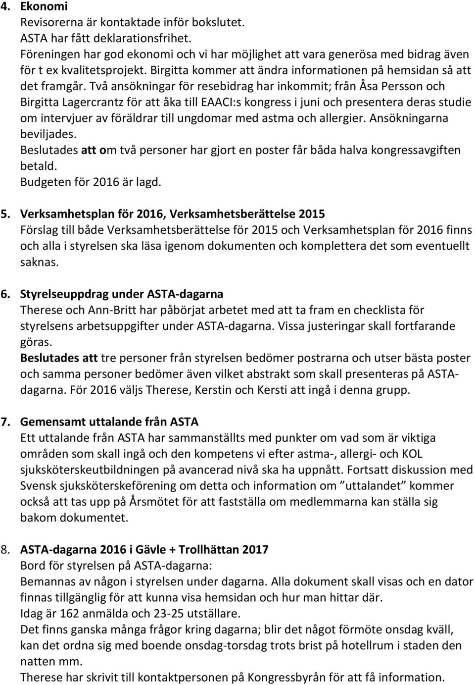 Två ansökningar för resebidrag har inkommit; från Åsa Persson och Birgitta Lagercrantz för att åka till EAACI:s kongress i juni och presentera deras studie om intervjuer av föräldrar till ungdomar