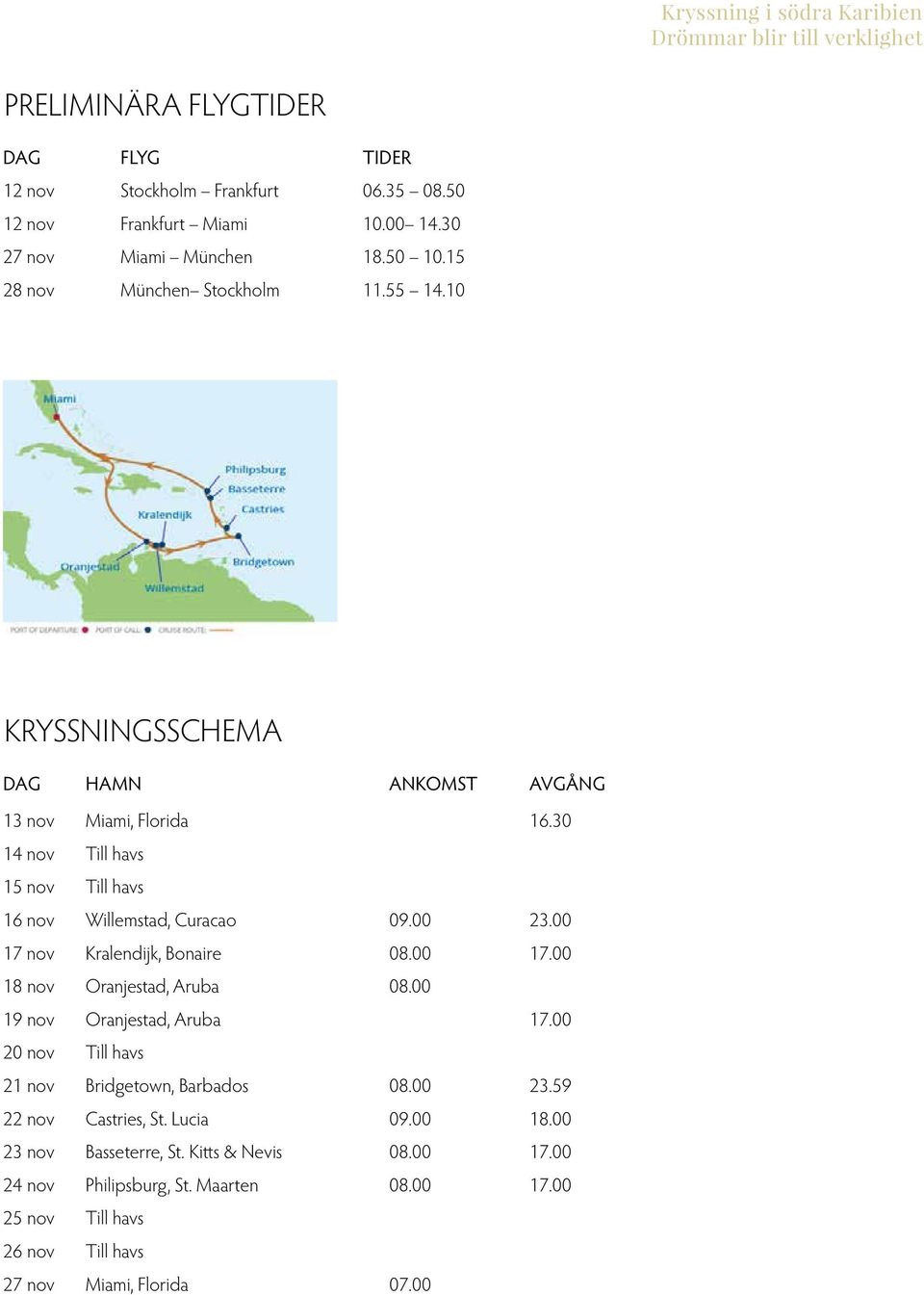 30 14 nov Till havs 15 nov Till havs 16 nov Willemstad, Curacao 09.00 23.00 17 nov Kralendijk, Bonaire 08.00 17.00 18 nov Oranjestad, Aruba 08.00 19 nov Oranjestad, Aruba 17.