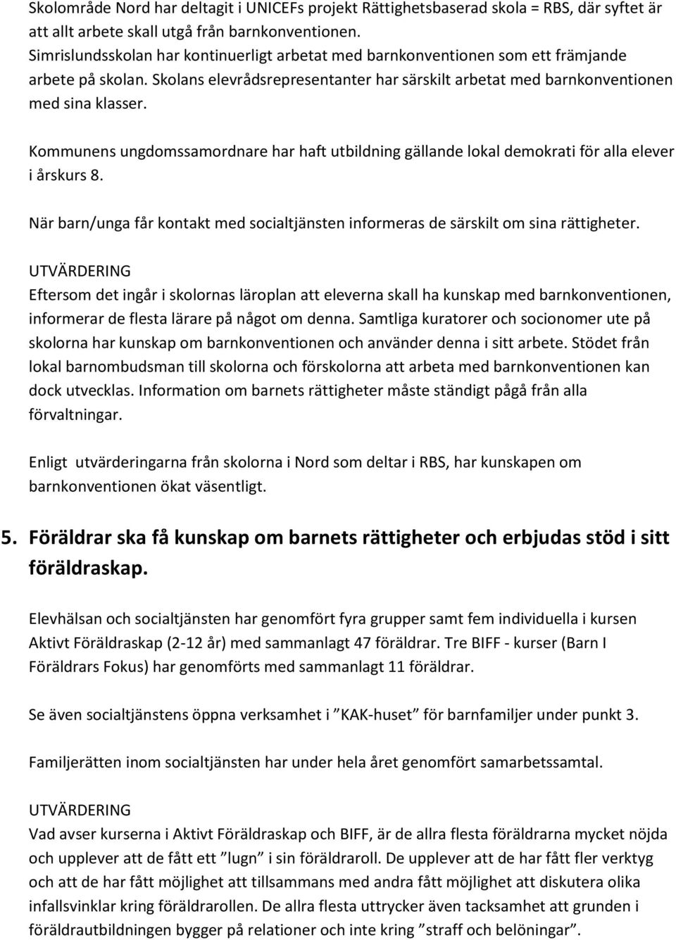 Kommunens ungdomssamordnare har haft utbildning gällande lokal demokrati för alla elever i årskurs 8. När barn/unga får kontakt med socialtjänsten informeras de särskilt om sina rättigheter.