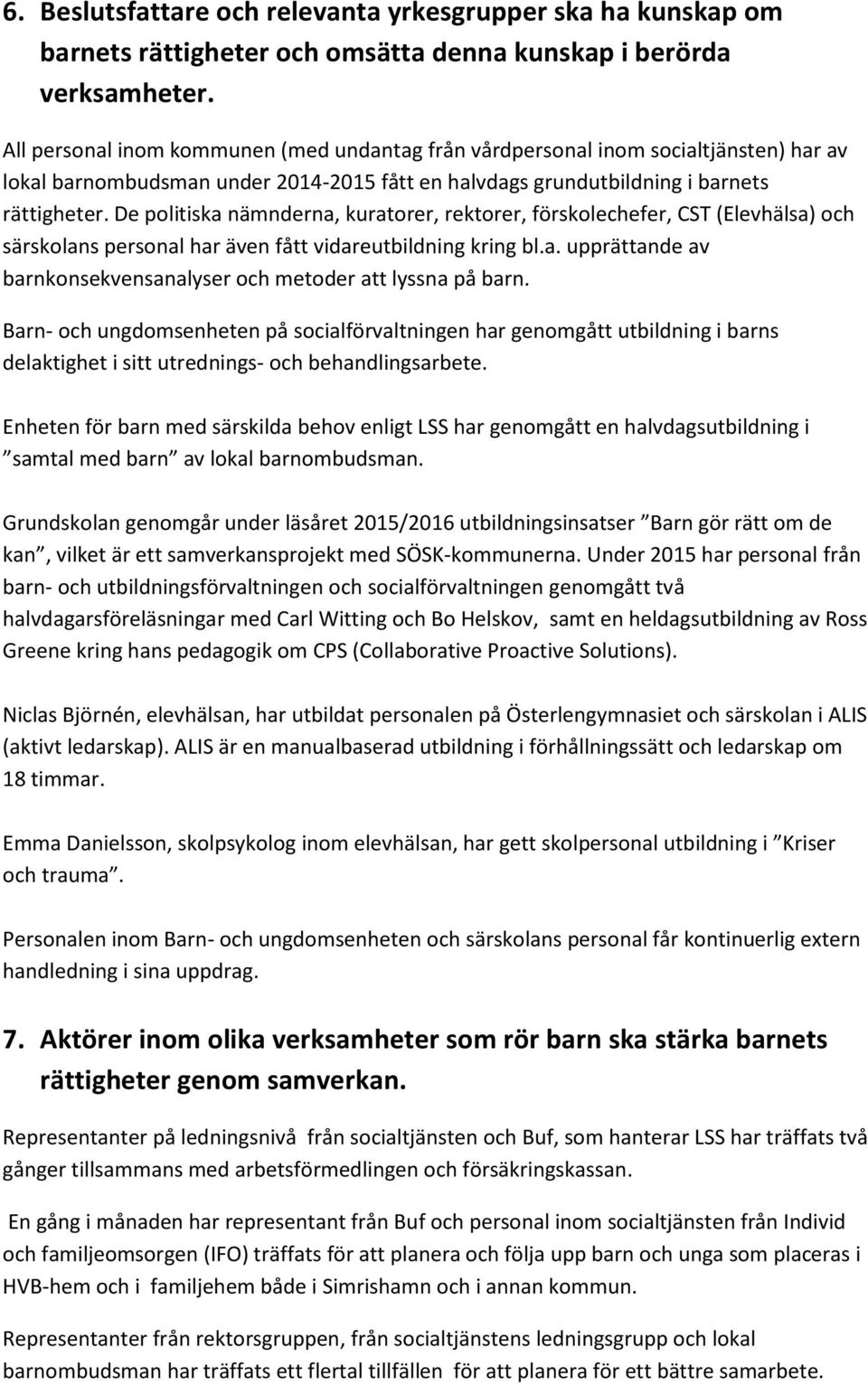 De politiska nämnderna, kuratorer, rektorer, förskolechefer, CST (Elevhälsa) och särskolans personal har även fått vidareutbildning kring bl.a. upprättande av barnkonsekvensanalyser och metoder att lyssna på barn.