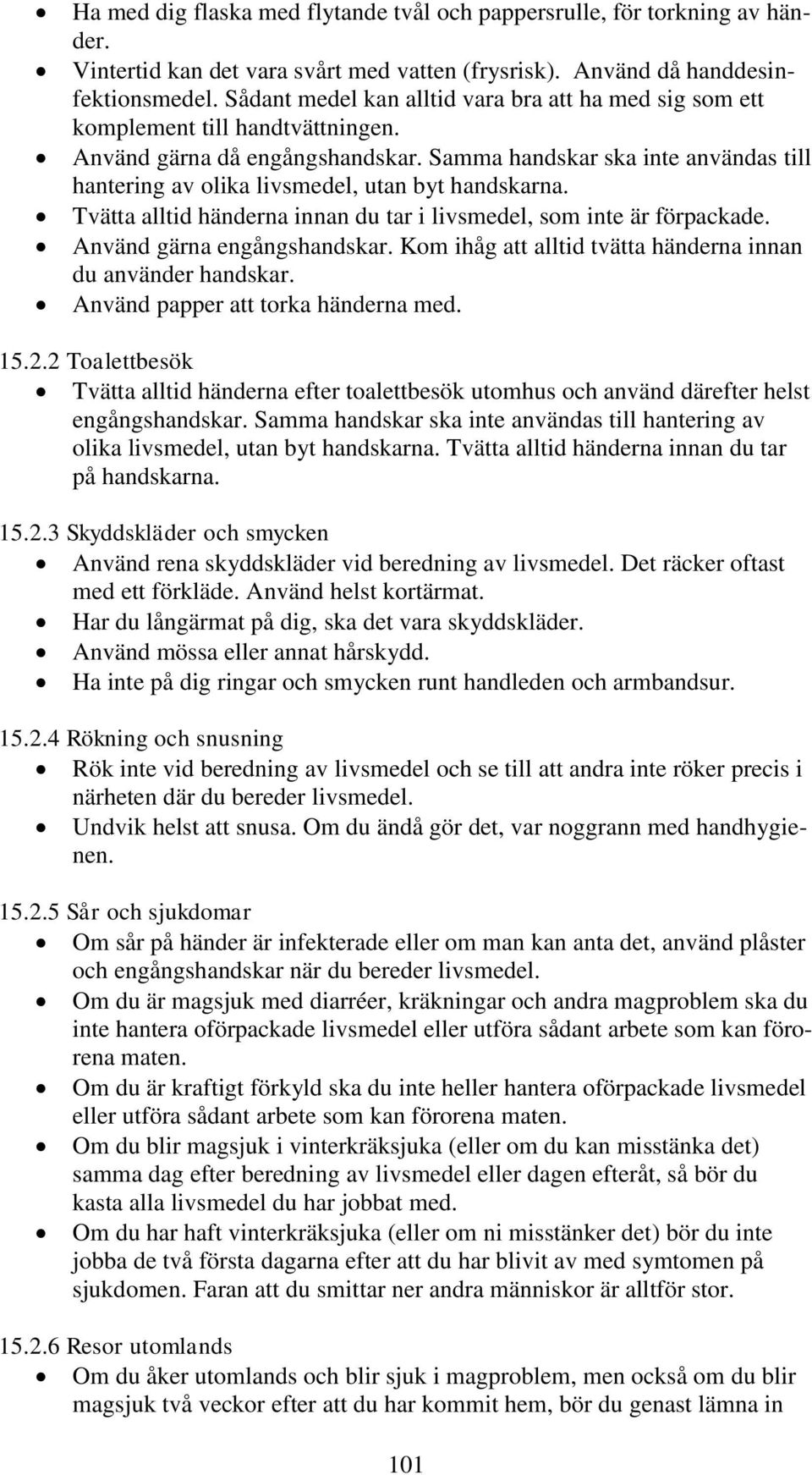 Samma handskar ska inte användas till hantering av olika livsmedel, utan byt handskarna. Tvätta alltid händerna innan du tar i livsmedel, som inte är förpackade. Använd gärna engångshandskar.