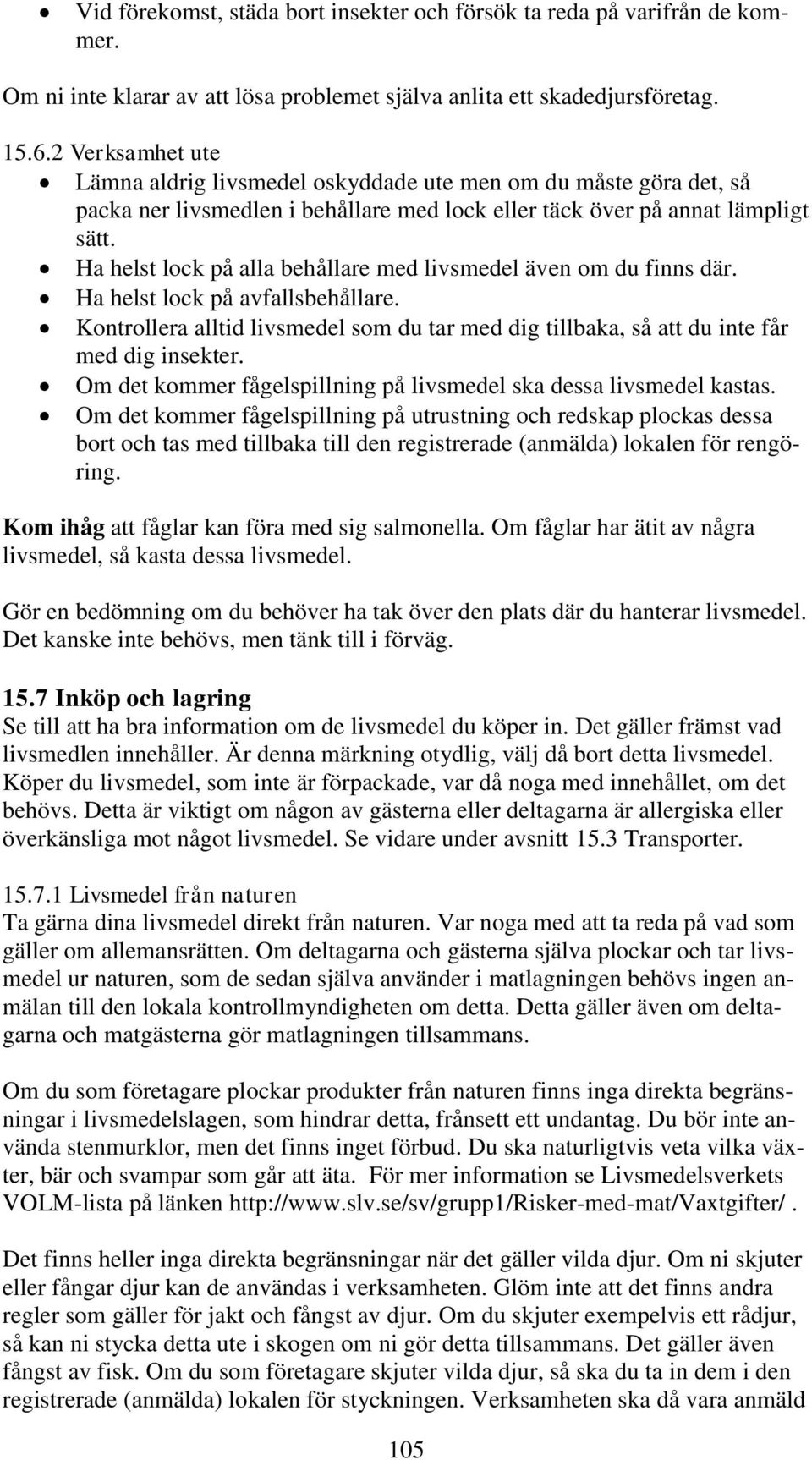 Ha helst lock på alla behållare med livsmedel även om du finns där. Ha helst lock på avfallsbehållare. Kontrollera alltid livsmedel som du tar med dig tillbaka, så att du inte får med dig insekter.