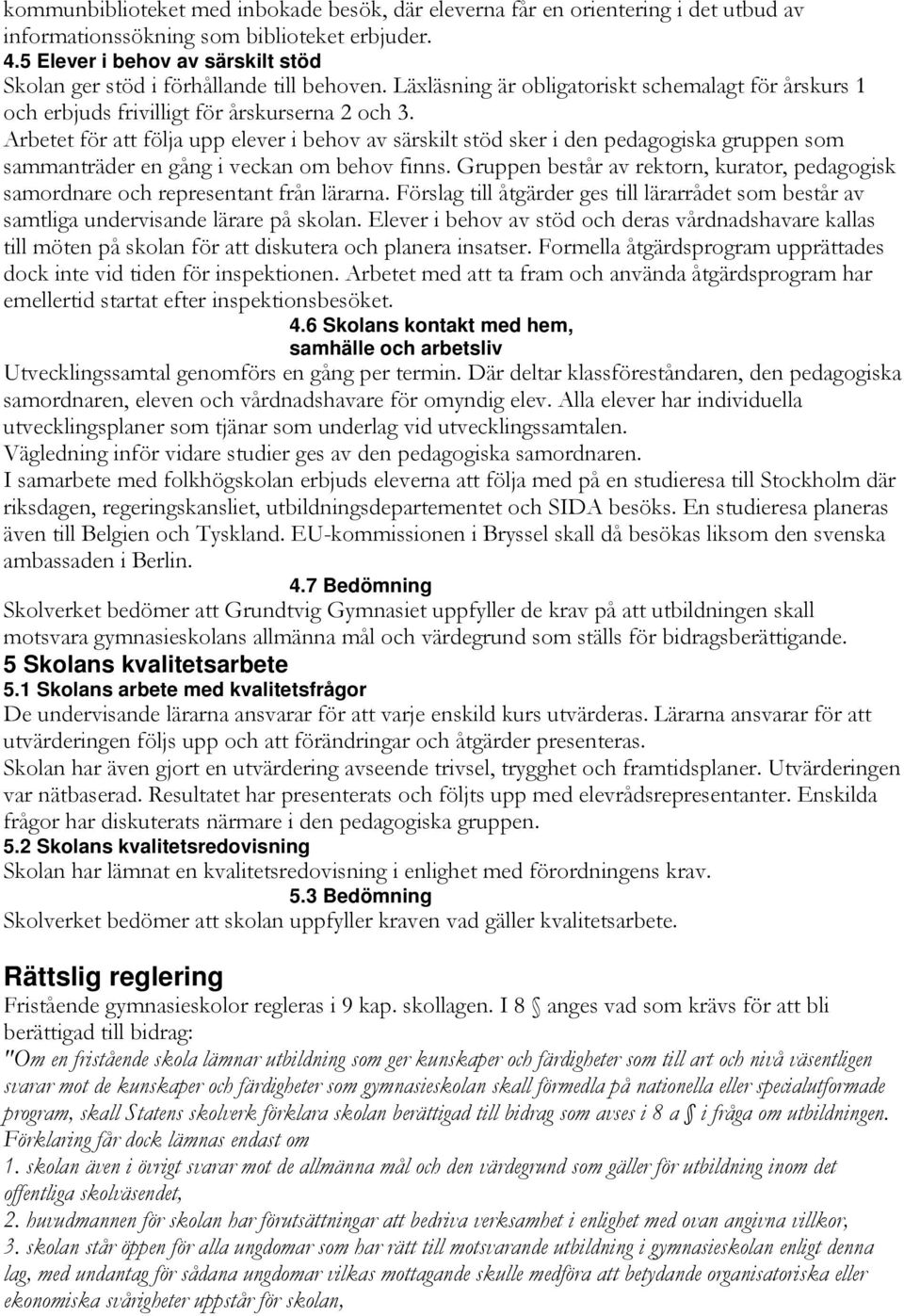 Arbetet för att följa upp elever i behov av särskilt stöd sker i den pedagogiska gruppen som sammanträder en gång i veckan om behov finns.