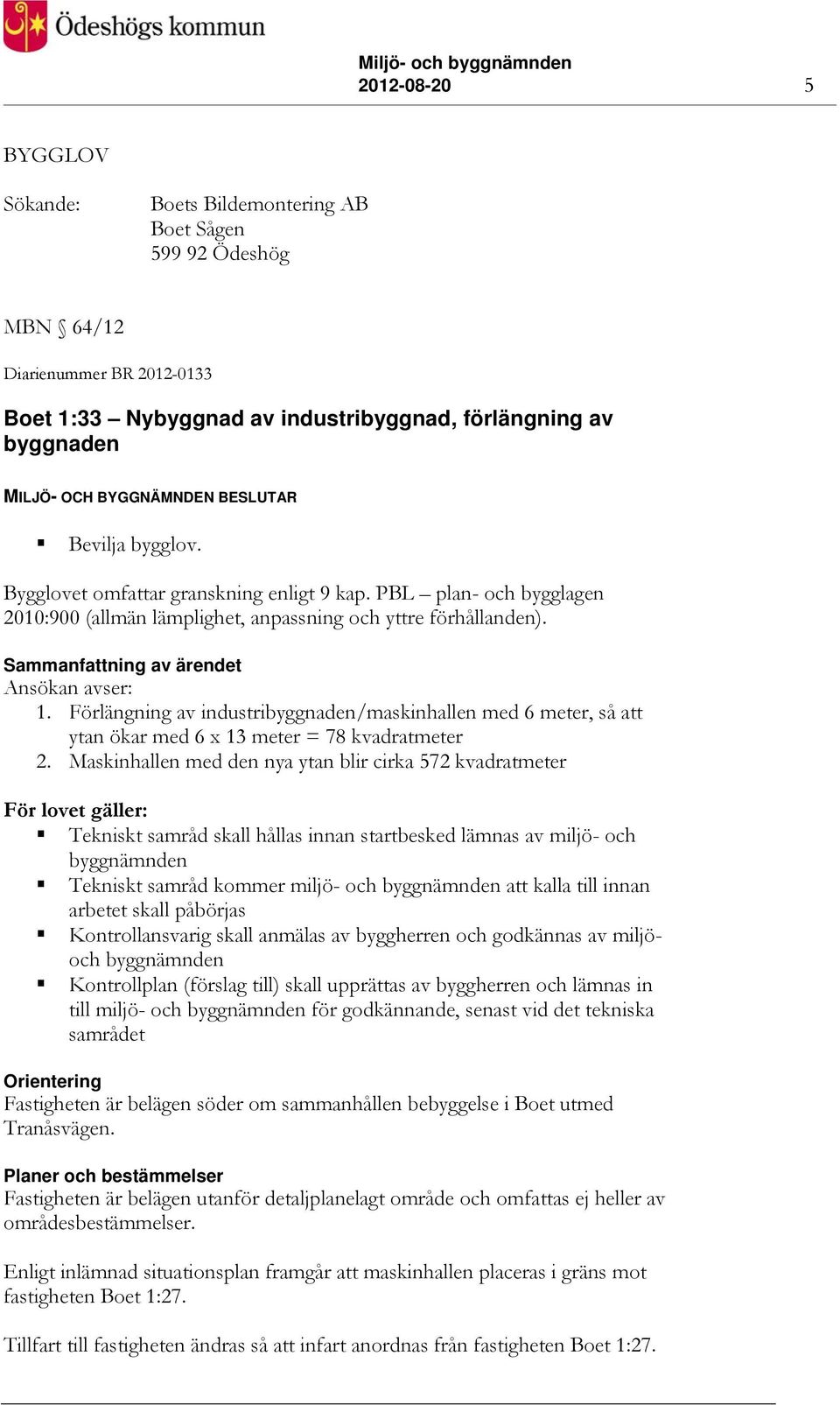 Sammanfattning av ärendet Ansökan avser: 1. Förlängning av industribyggnaden/maskinhallen med 6 meter, så att ytan ökar med 6 x 13 meter = 78 kvadratmeter 2.