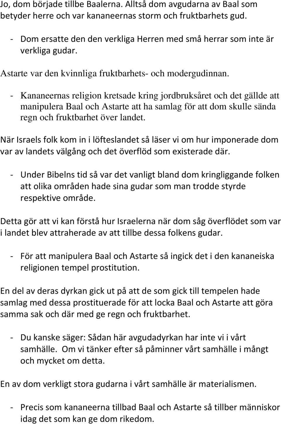 - Kananeernas religion kretsade kring jordbruksåret och det gällde att manipulera Baal och Astarte att ha samlag för att dom skulle sända regn och fruktbarhet över landet.