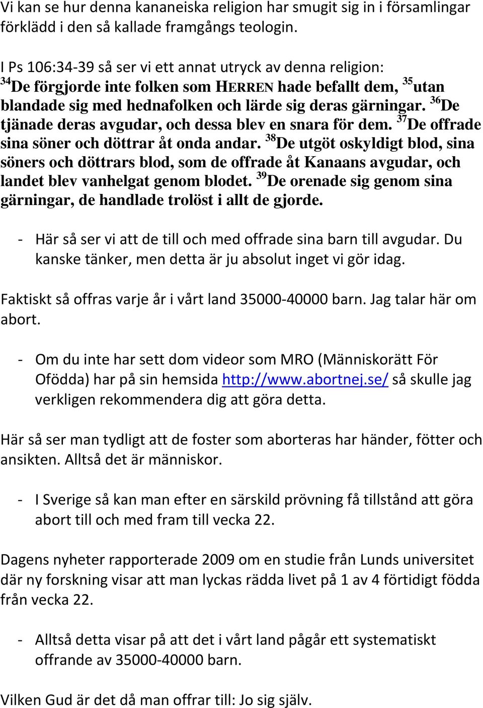 36 De tjänade deras avgudar, och dessa blev en snara för dem. 37 De offrade sina söner och döttrar åt onda andar.