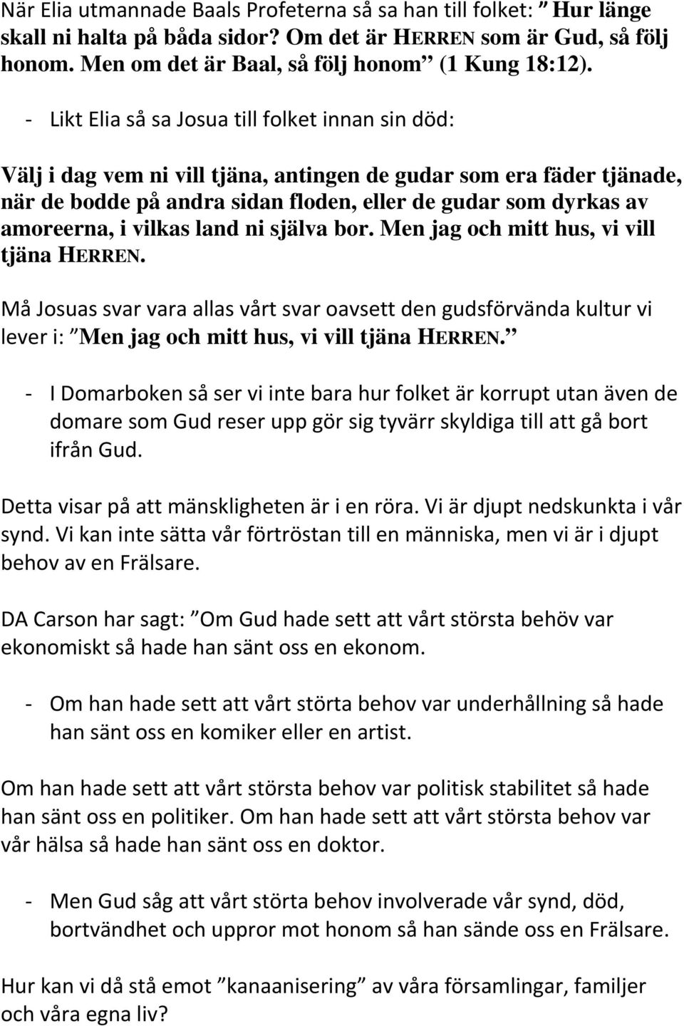 vilkas land ni själva bor. Men jag och mitt hus, vi vill tjäna HERREN. Må Josuas svar vara allas vårt svar oavsett den gudsförvända kultur vi lever i: Men jag och mitt hus, vi vill tjäna HERREN.