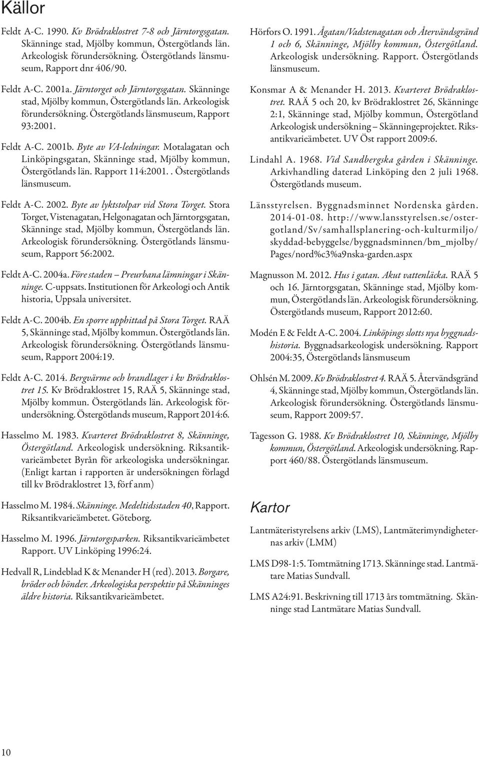 Byte av VA-ledningar. Motalagatan och Linköpingsgatan, Skänninge stad, Mjölby kommun, Östergötlands län. Rapport 114:2001.. Östergötlands länsmuseum. Feldt A-C. 2002.