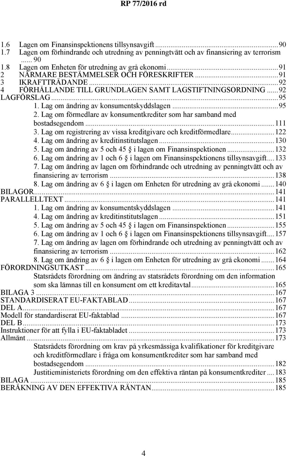 Lag om förmedlare av konsumentkrediter som har samband med bostadsegendom...111 3. Lag om registrering av vissa kreditgivare och kreditförmedlare...122 4. Lag om ändring av kreditinstitutslagen...130 5.