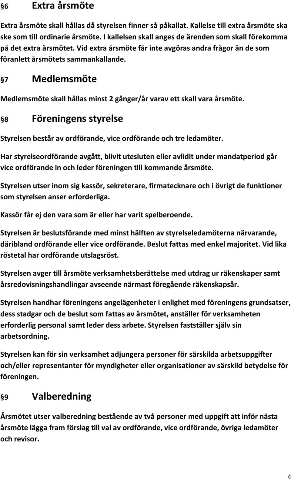 7 Medlemsmöte Medlemsmöte skall hållas minst 2 gånger/år varav ett skall vara årsmöte. 8 Föreningens styrelse Styrelsen består av ordförande, vice ordförande och tre ledamöter.