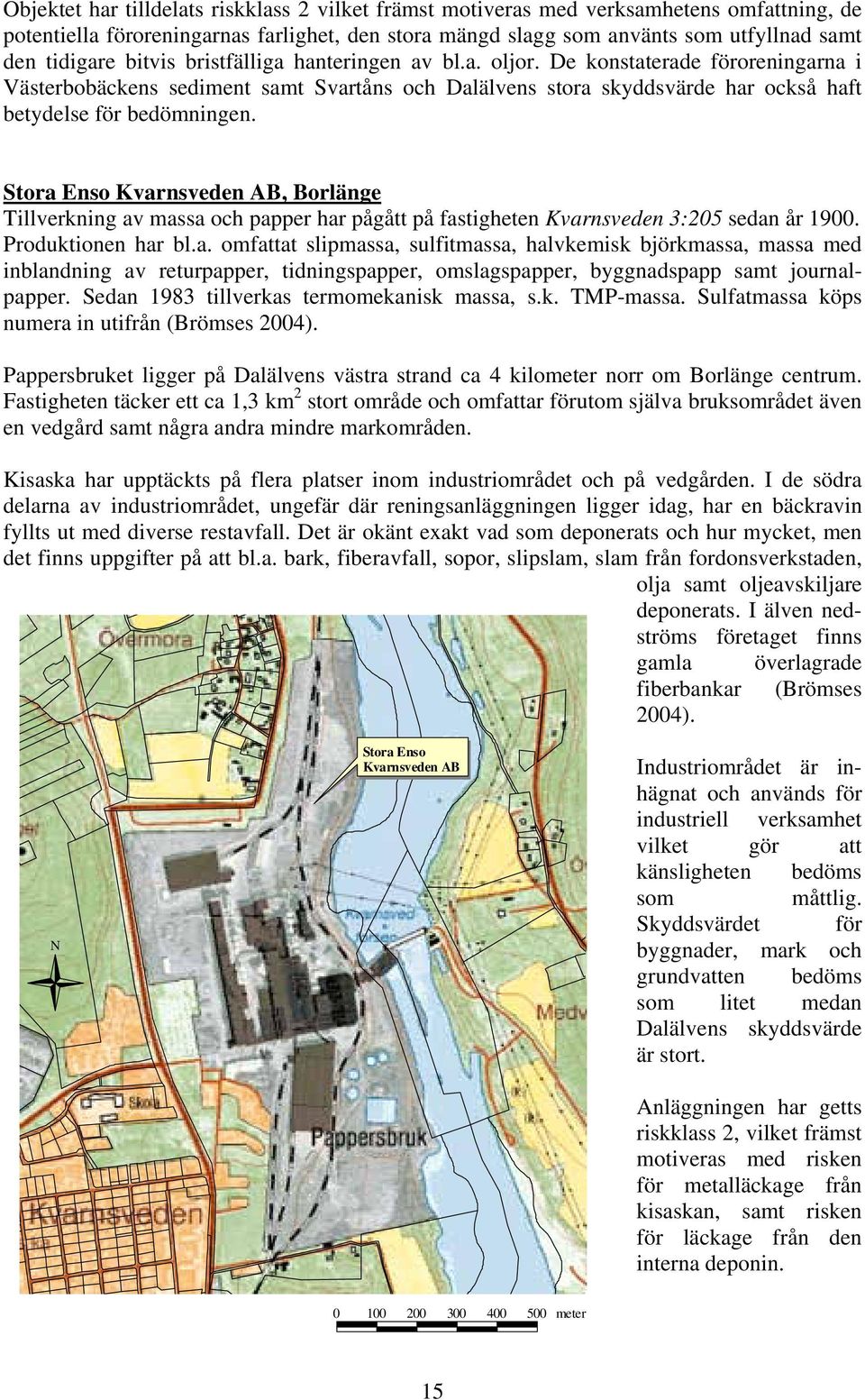 Stora Enso Kvarnsveden AB, Borlänge Tillverkning av massa och papper har pågått på fastigheten Kvarnsveden 3:205 sedan år 1900. Produktionen har bl.a. omfattat slipmassa, sulfitmassa, halvkemisk björkmassa, massa med inblandning av returpapper, tidningspapper, omslagspapper, byggnadspapp samt journalpapper.