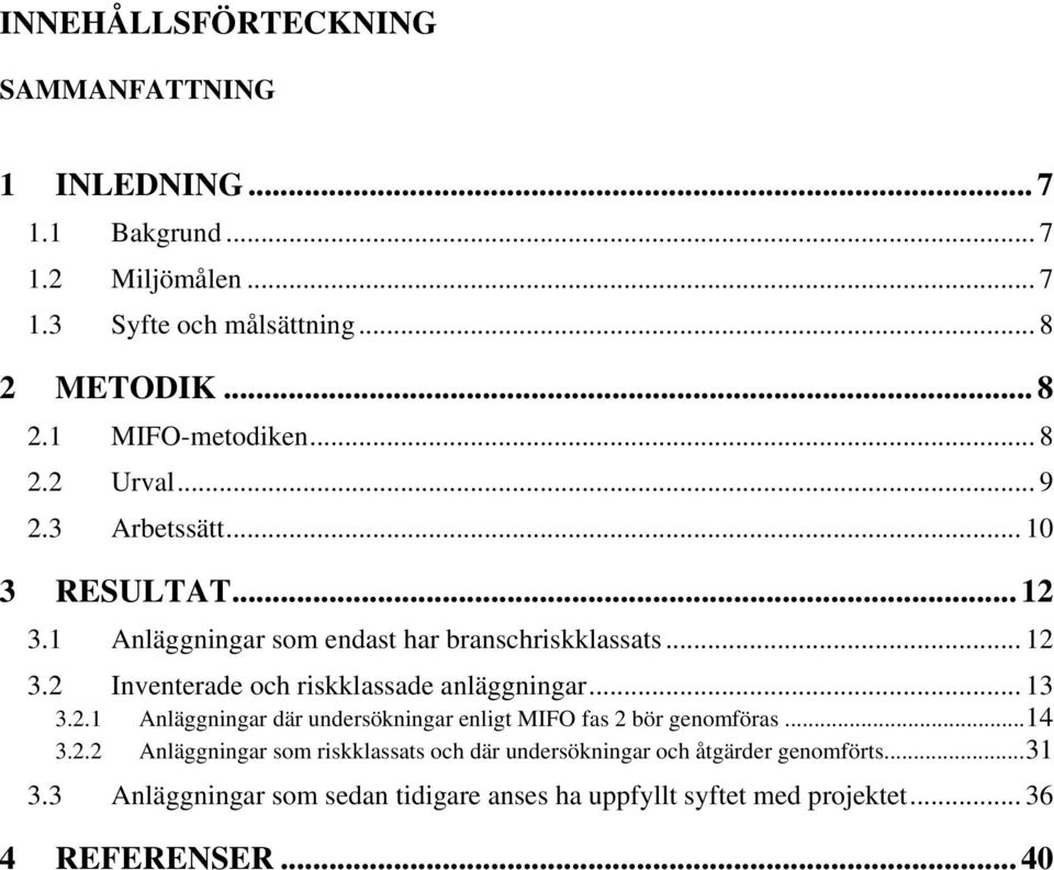 .. 13 3.2.1 Anläggningar där undersökningar enligt MIFO fas 2 bör genomföras...14 3.2.2 Anläggningar som riskklassats och där undersökningar och åtgärder genomförts.