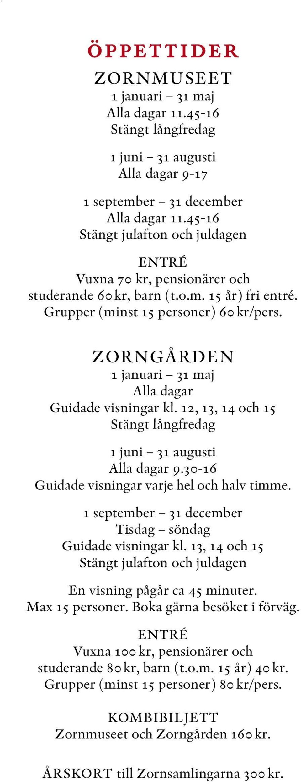 ZORNGÅRDEN 1 januari 31 maj Alla dagar Guidade visningar kl. 12, 13, 14 och 15 Stängt långfredag 1 juni 31 augusti Alla dagar 9.30-16 Guidade visningar varje hel och halv timme.