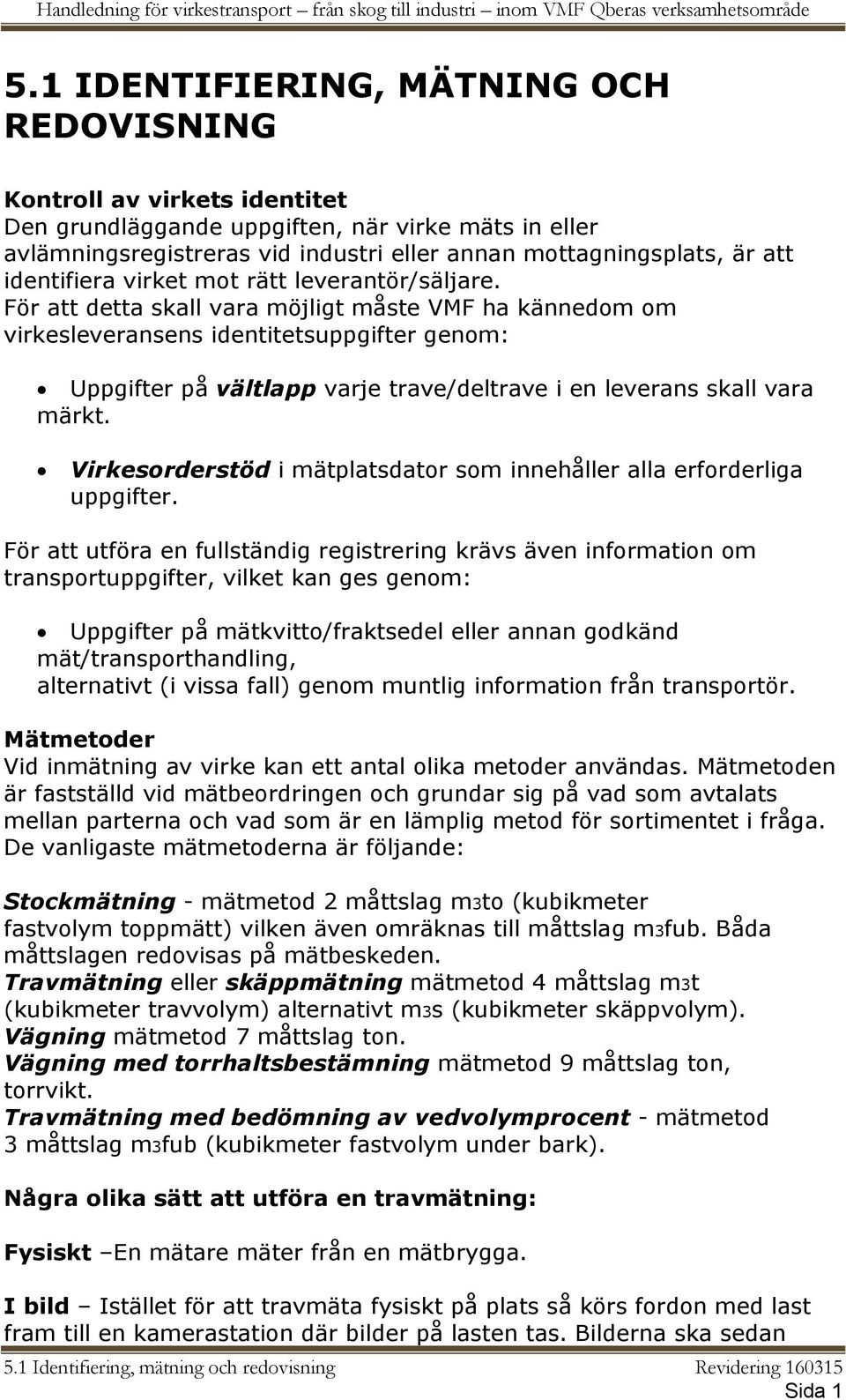 För att detta skall vara möjligt måste VMF ha kännedom om virkesleveransens identitetsuppgifter genom: Uppgifter på vältlapp varje trave/deltrave i en leverans skall vara märkt.