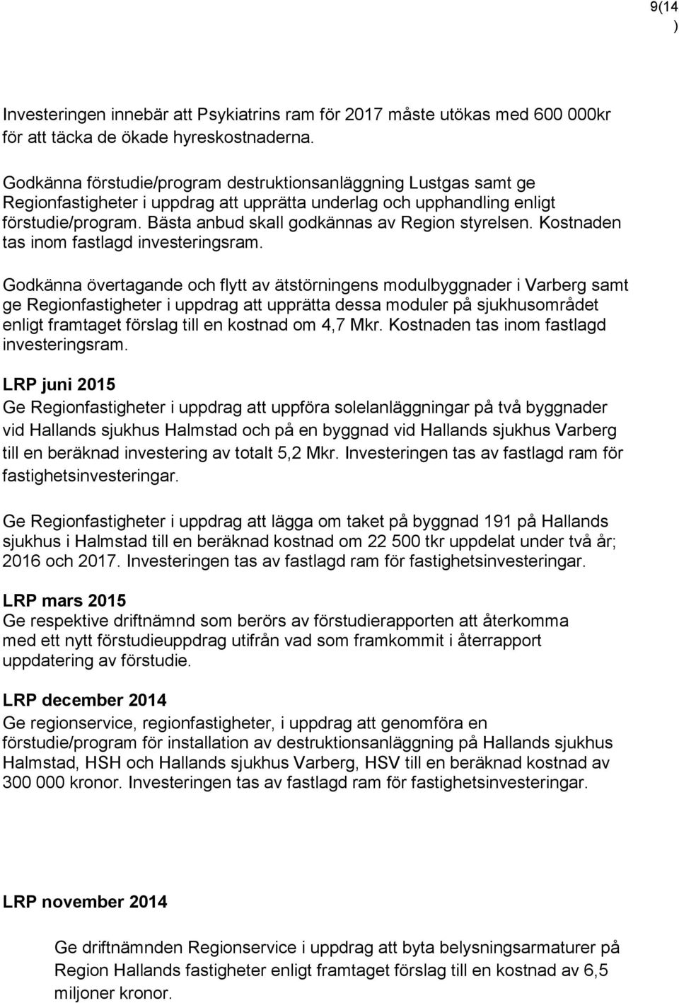 Bästa anbud skall godkännas av Region styrelsen. Kostnaden tas inom fastlagd investeringsram.