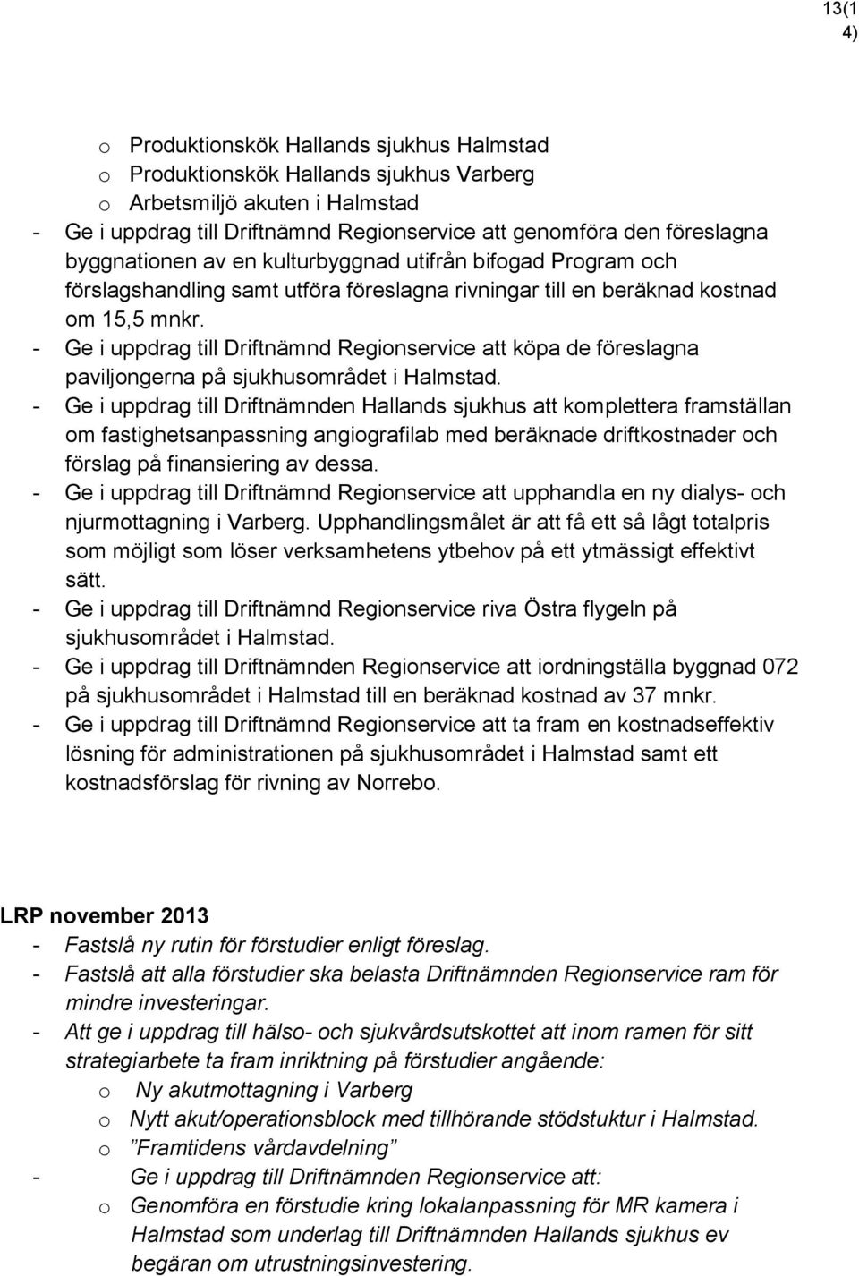 - Ge i uppdrag till Driftnämnd Regionservice att köpa de föreslagna paviljongerna på sjukhusområdet i Halmstad.