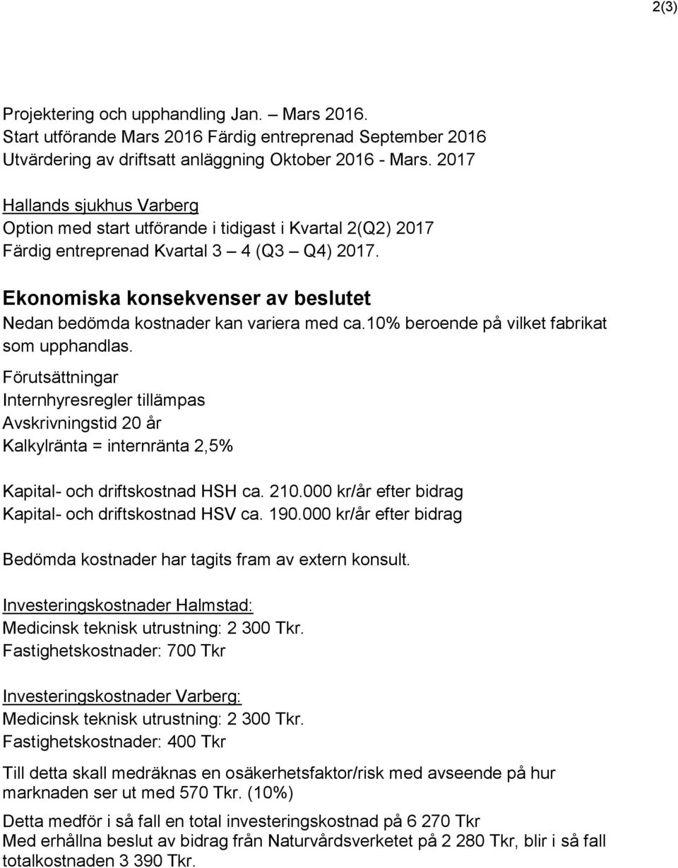 Ekonomiska konsekvenser av beslutet Nedan bedömda kostnader kan variera med ca.10% beroende på vilket fabrikat som upphandlas.