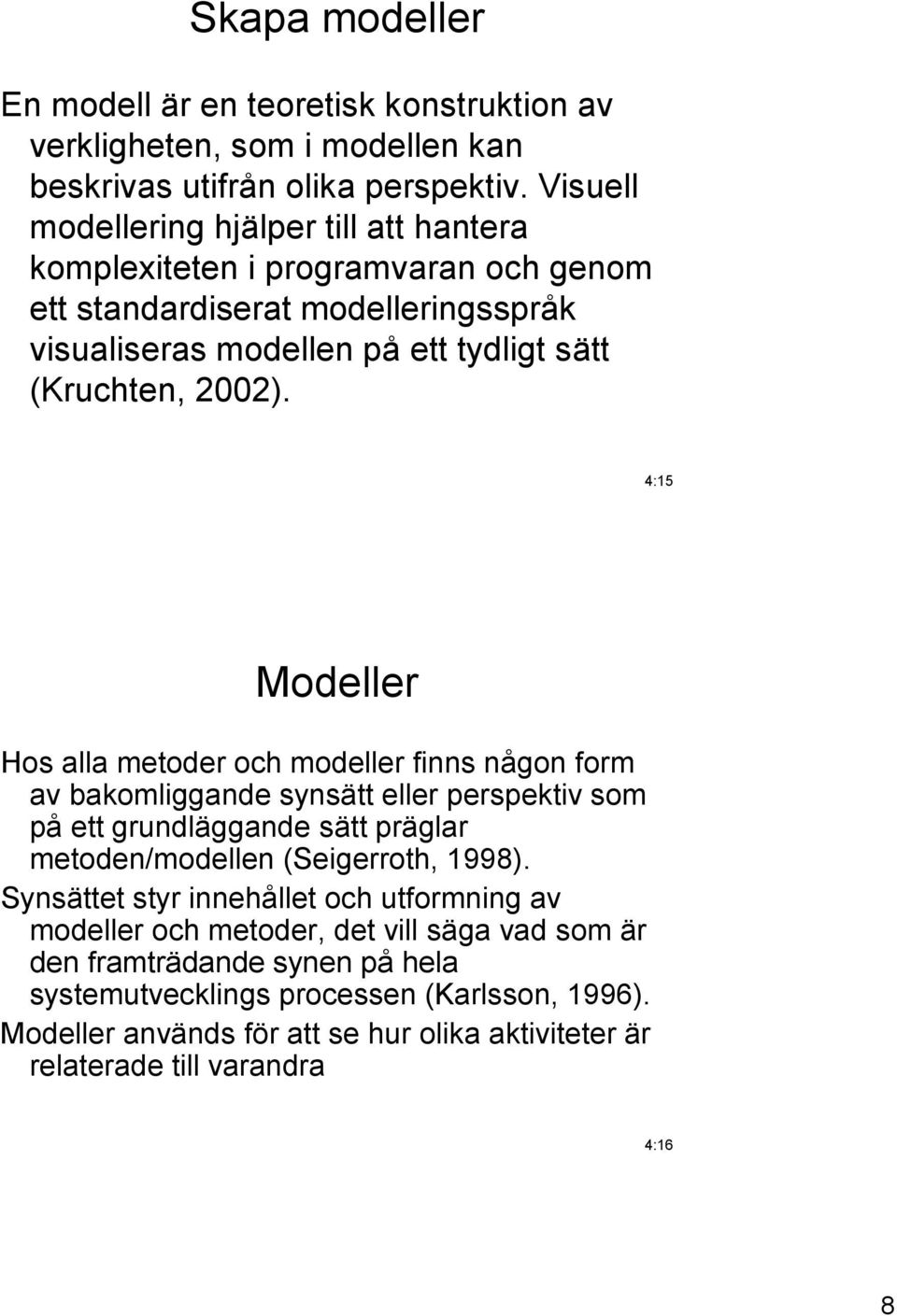 4:15 Modeller Hos alla metoder och modeller finns någon form av bakomliggande synsätt eller perspektiv som på ett grundläggande sätt präglar metoden/modellen (Seigerroth, 1998).