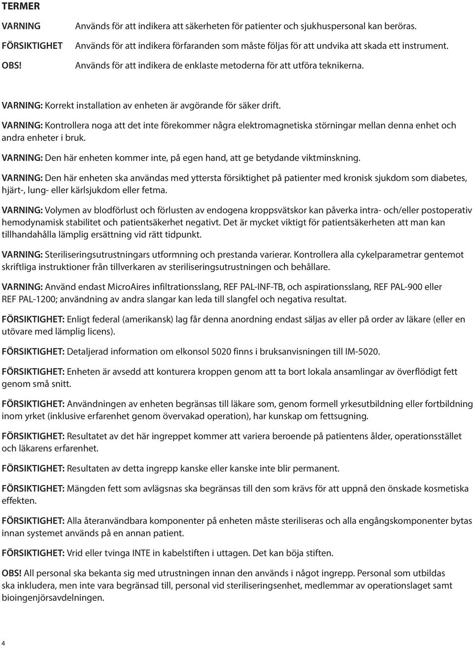 VARNING: Korrekt installation av enheten är avgörande för säker drift. VARNING: Kontrollera noga att det inte förekommer några elektromagnetiska störningar mellan denna enhet och andra enheter i bruk.