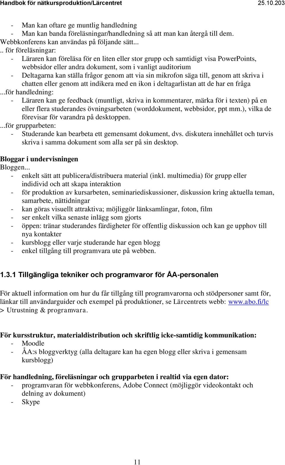 genom att via sin mikrofon säga till, genom att skriva i chatten eller genom att indikera med en ikon i deltagarlistan att de har en fråga.