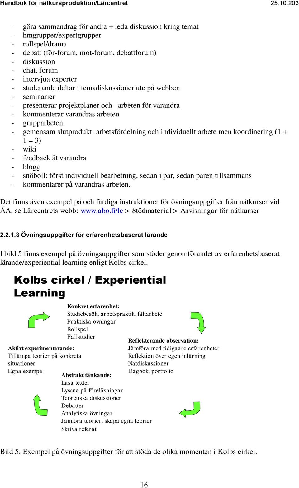 arbetsfördelning och individuellt arbete men koordinering (1 + 1 = 3) - wiki - feedback åt varandra - blogg - snöboll: först individuell bearbetning, sedan i par, sedan paren tillsammans -