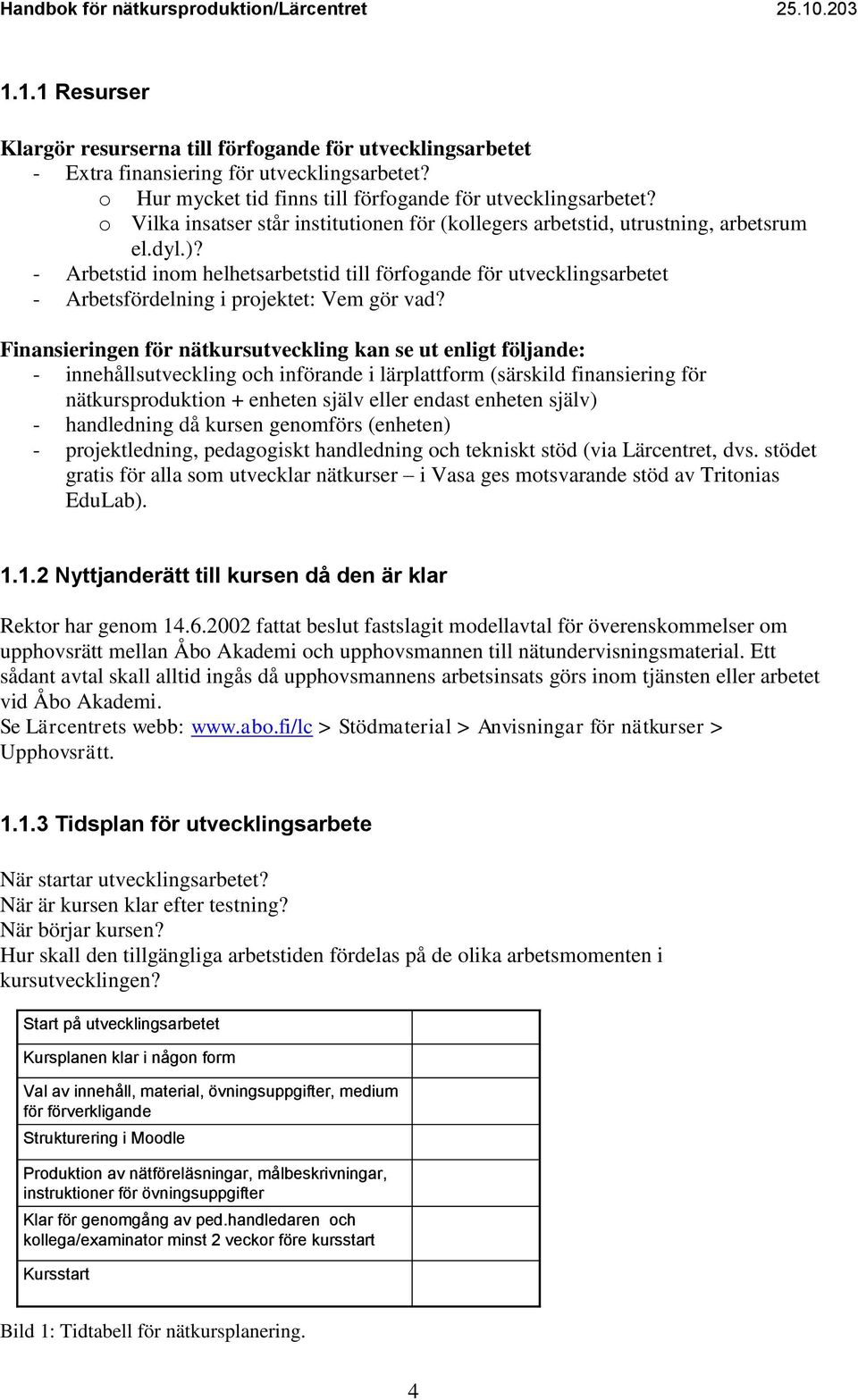 - Arbetstid inom helhetsarbetstid till förfogande för utvecklingsarbetet - Arbetsfördelning i projektet: Vem gör vad?