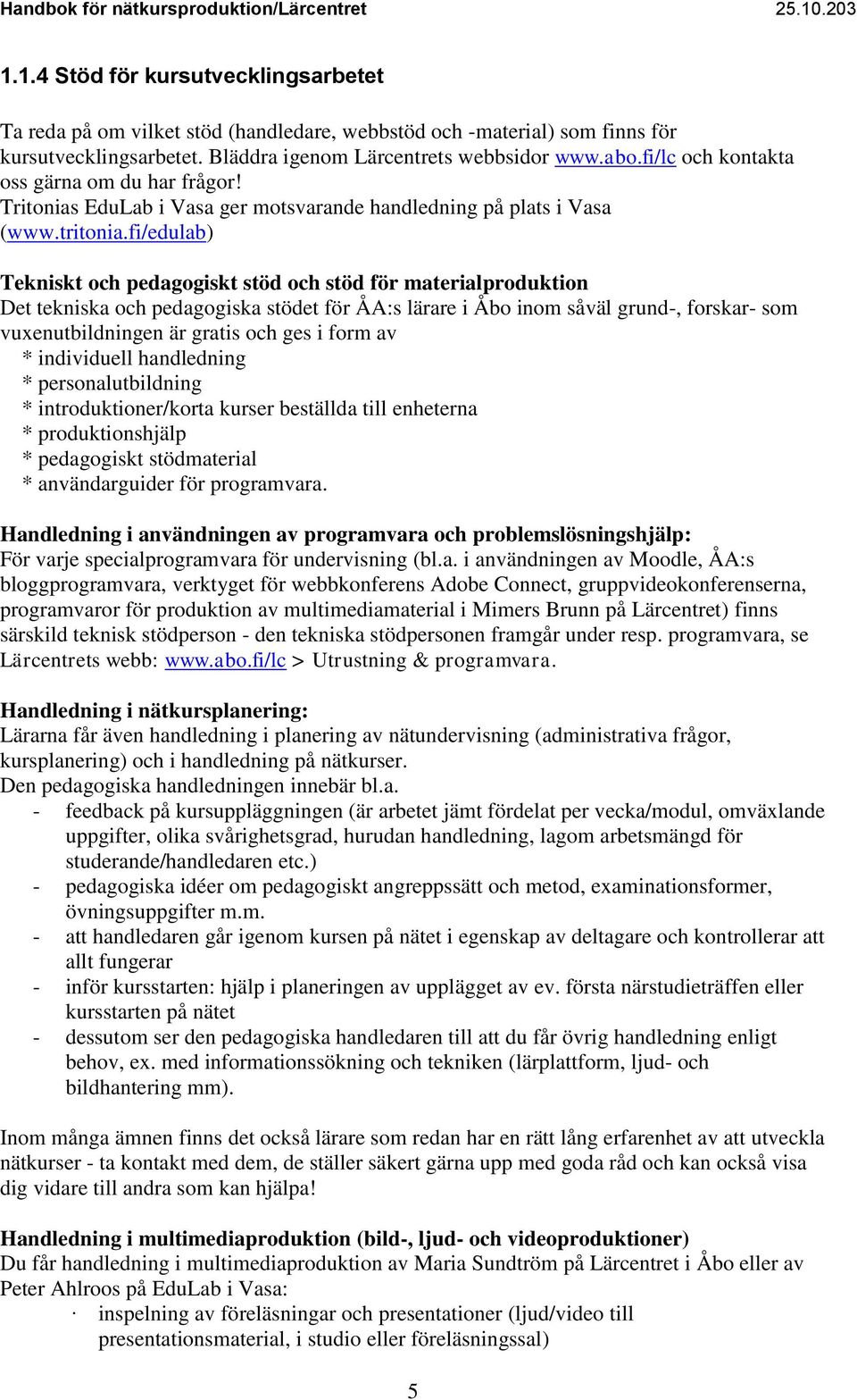 fi/edulab) Tekniskt och pedagogiskt stöd och stöd för materialproduktion Det tekniska och pedagogiska stödet för ÅA:s lärare i Åbo inom såväl grund-, forskar- som vuxenutbildningen är gratis och ges