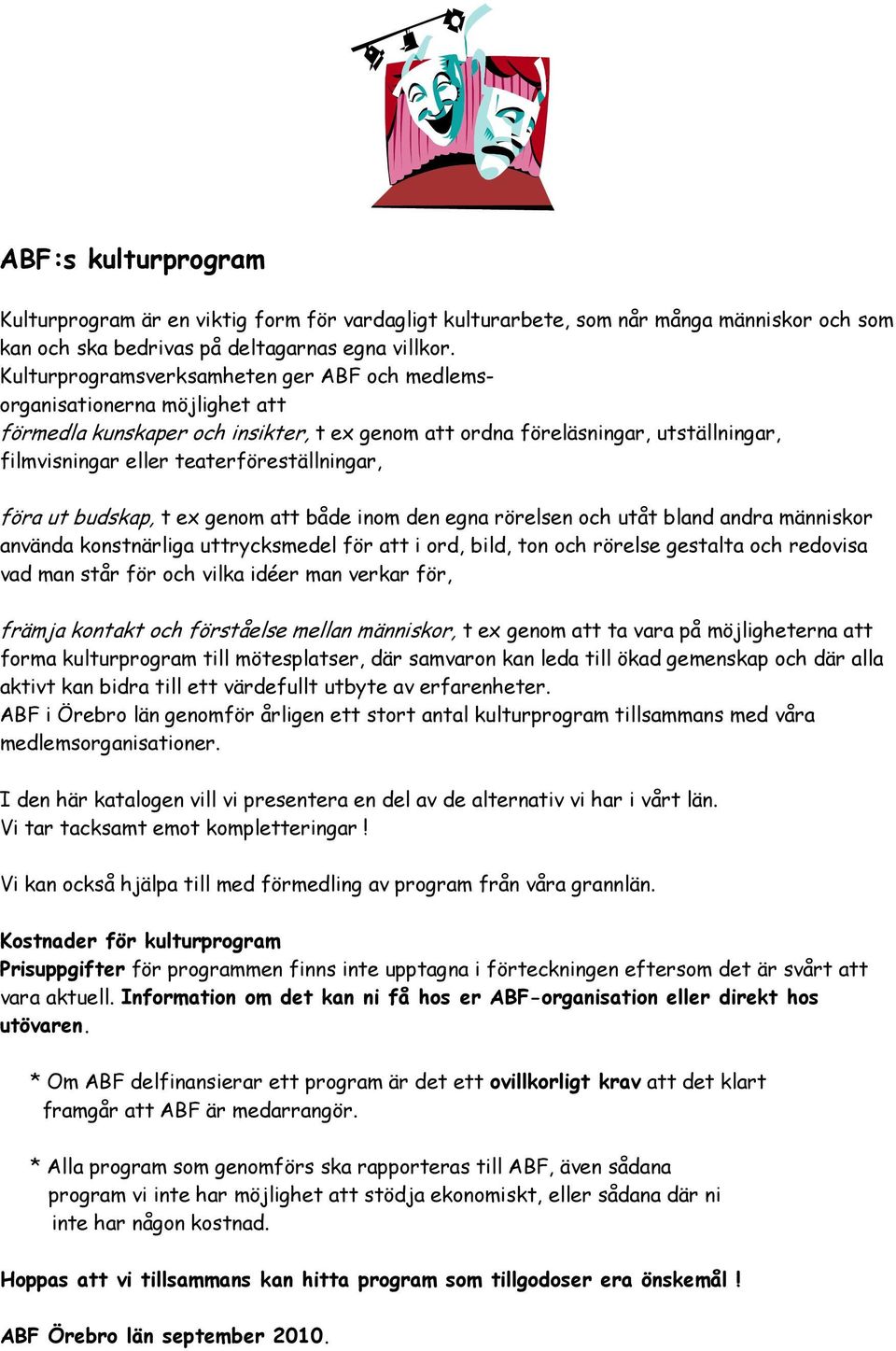 teaterföreställningar, föra ut budskap, t ex genom att både inom den egna rörelsen och utåt bland andra människor använda konstnärliga uttrycksmedel för att i ord, bild, ton och rörelse gestalta och