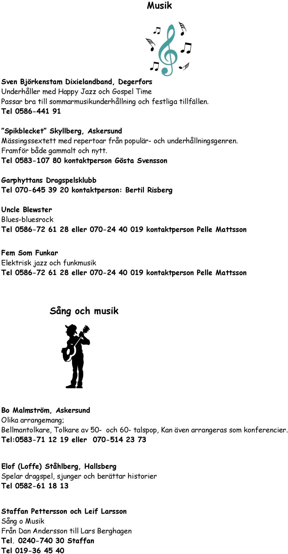 Tel 0583-107 80 kontaktperson Gösta Svensson Garphyttans Dragspelsklubb Tel 070-645 39 20 kontaktperson: Bertil Risberg Uncle Blewster Blues-bluesrock Tel 0586-72 61 28 eller 070-24 40 019