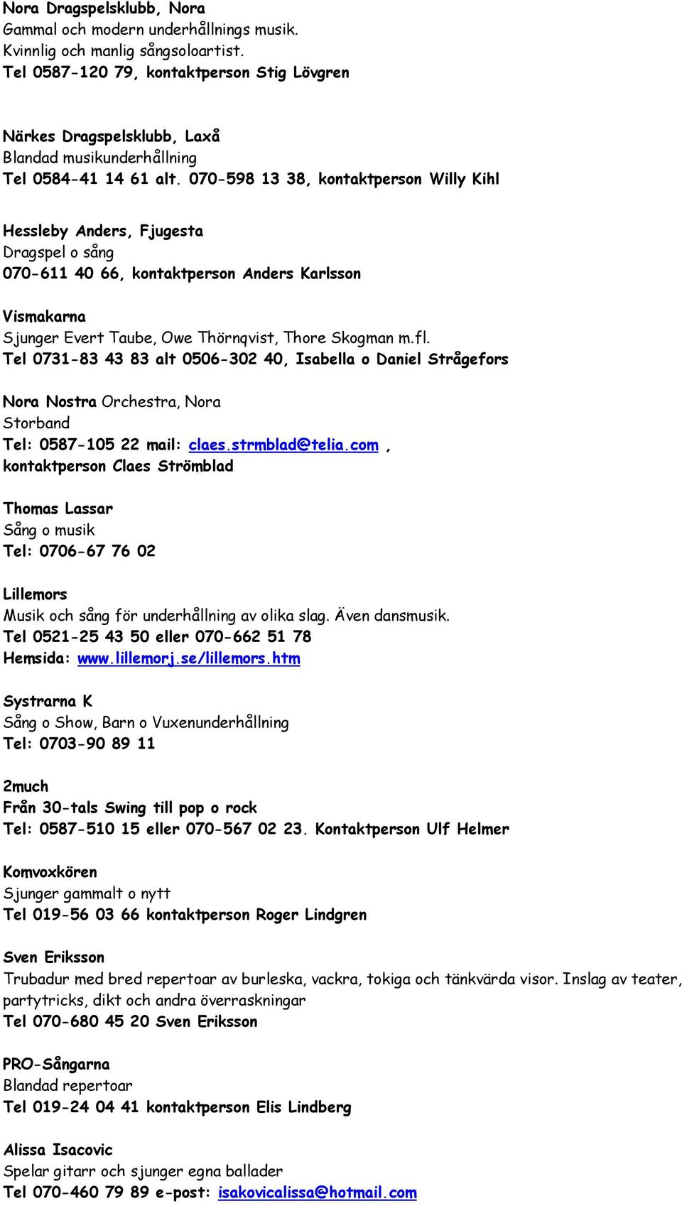 070-598 13 38, kontaktperson Willy Kihl Hessleby Anders, Fjugesta Dragspel o sång 070-611 40 66, kontaktperson Anders Karlsson Vismakarna Sjunger Evert Taube, Owe Thörnqvist, Thore Skogman m.fl.