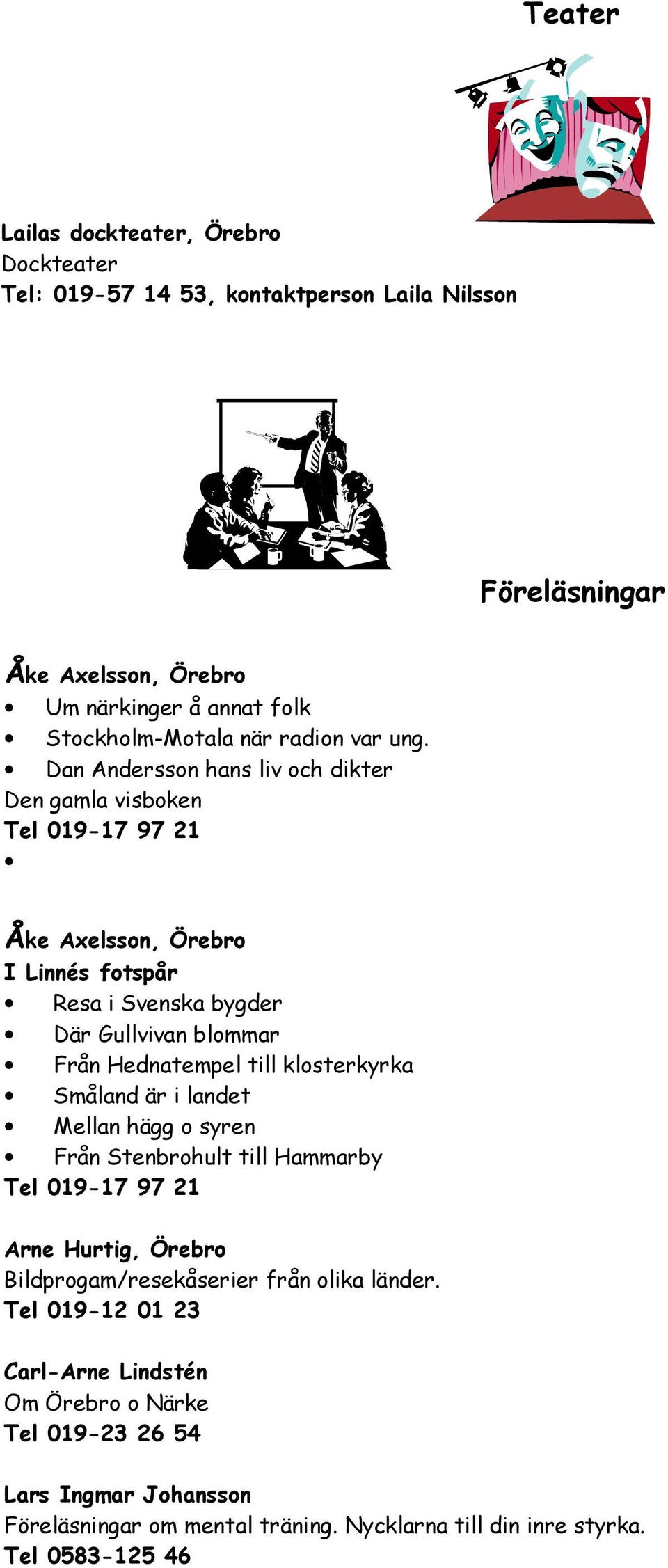 Dan Andersson hans liv och dikter Den gamla visboken Tel 019-17 97 21 Åke Axelsson, Örebro I Linnés fotspår Resa i Svenska bygder Där Gullvivan blommar Från Hednatempel till