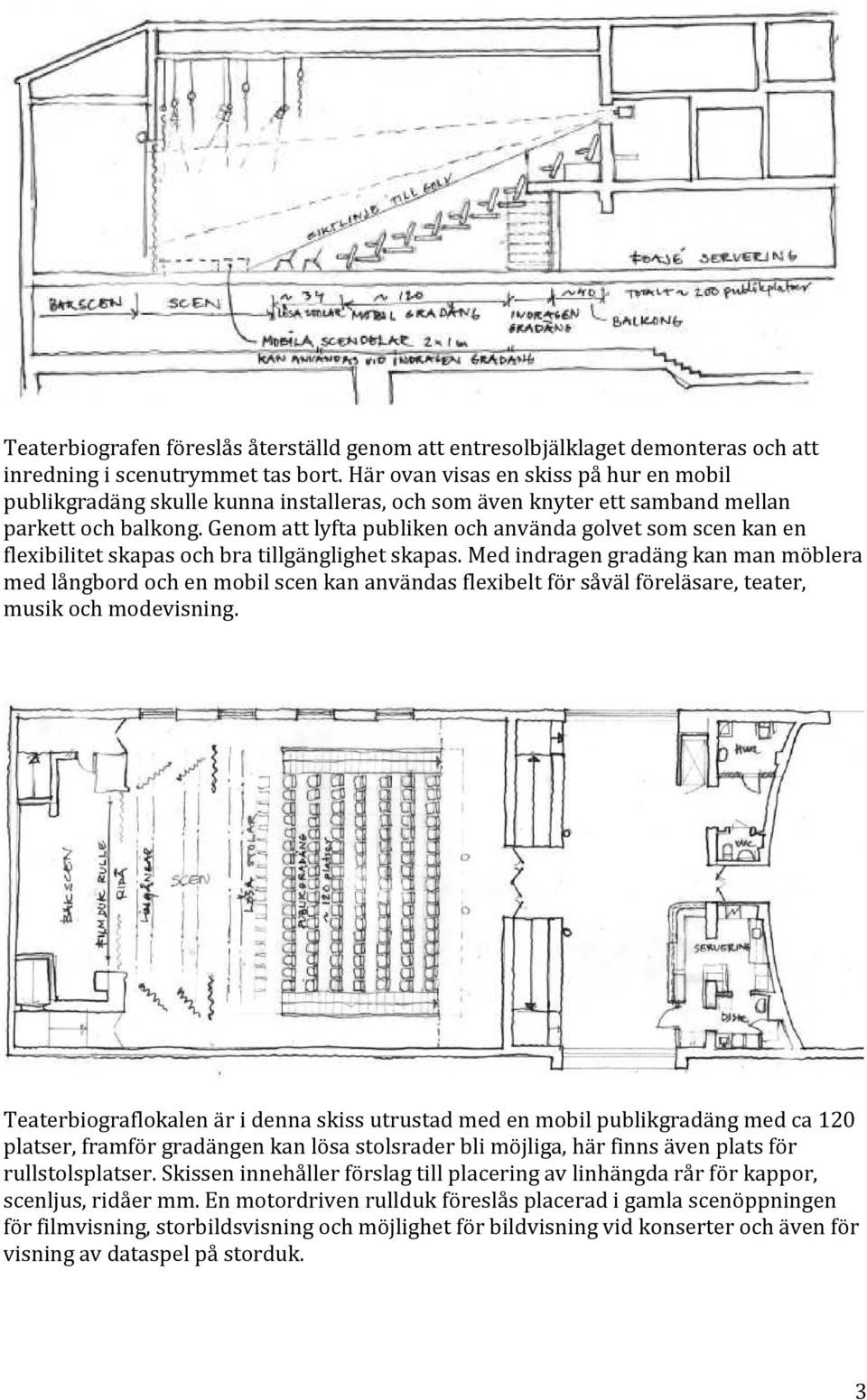 Genom att lyfta publiken och använda golvet som scen kan en flexibilitet skapas och bra tillgänglighet skapas.