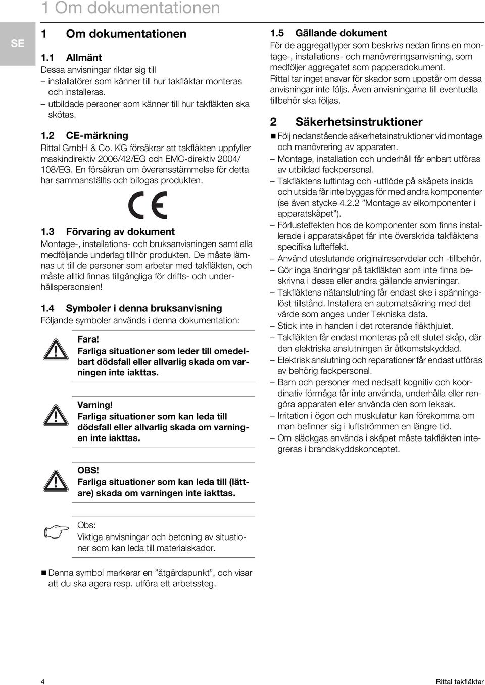 En försäkran om överensstämmelse för detta har sammanställts och bifogas produkten. 1.