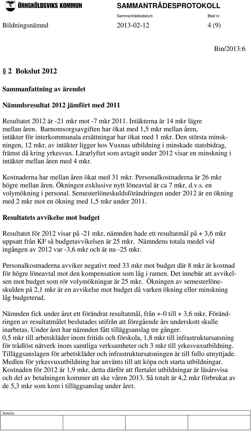 Den största minskningen, 12 mkr, av intäkter ligger hos Vuxnas utbildning i minskade statsbidrag, främst då kring yrkesvux.