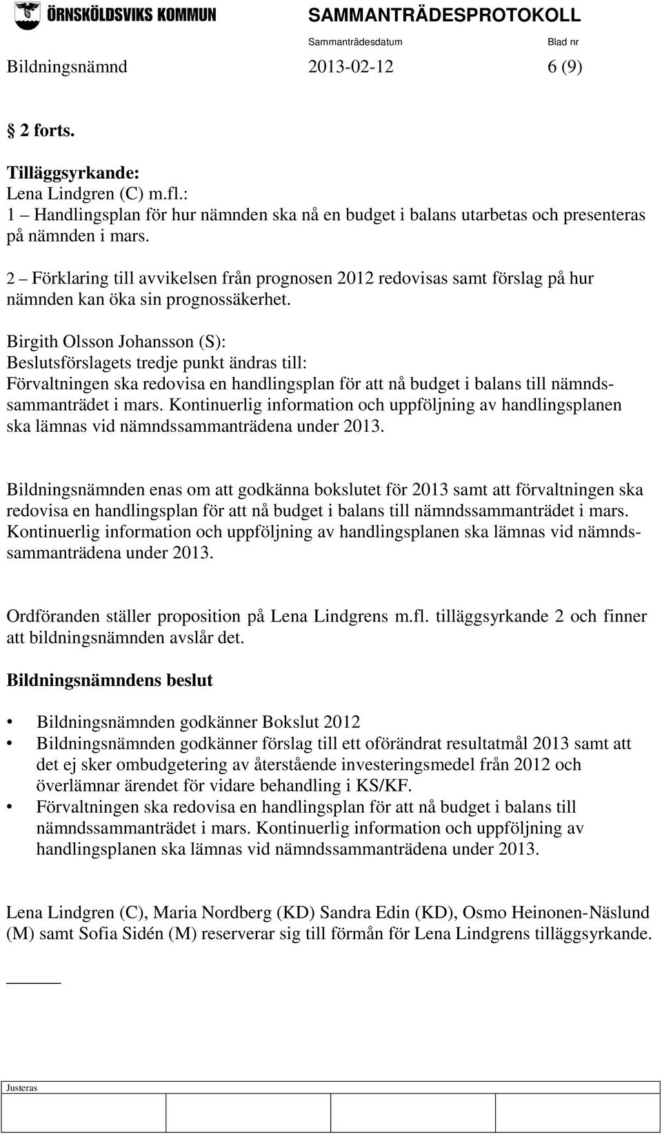 Birgith Olsson Johansson (S): Beslutsförslagets tredje punkt ändras till: Förvaltningen ska redovisa en handlingsplan för att nå budget i balans till nämndssammanträdet i mars.