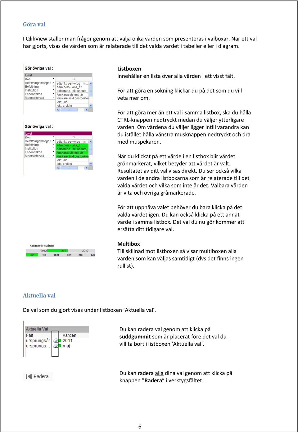 För att göra en sökning klickar du på det som du vill veta mer om. För att göra mer än ett val i samma listbox, ska du hålla CTRL-knappen nedtryckt medan du väljer ytterligare värden.