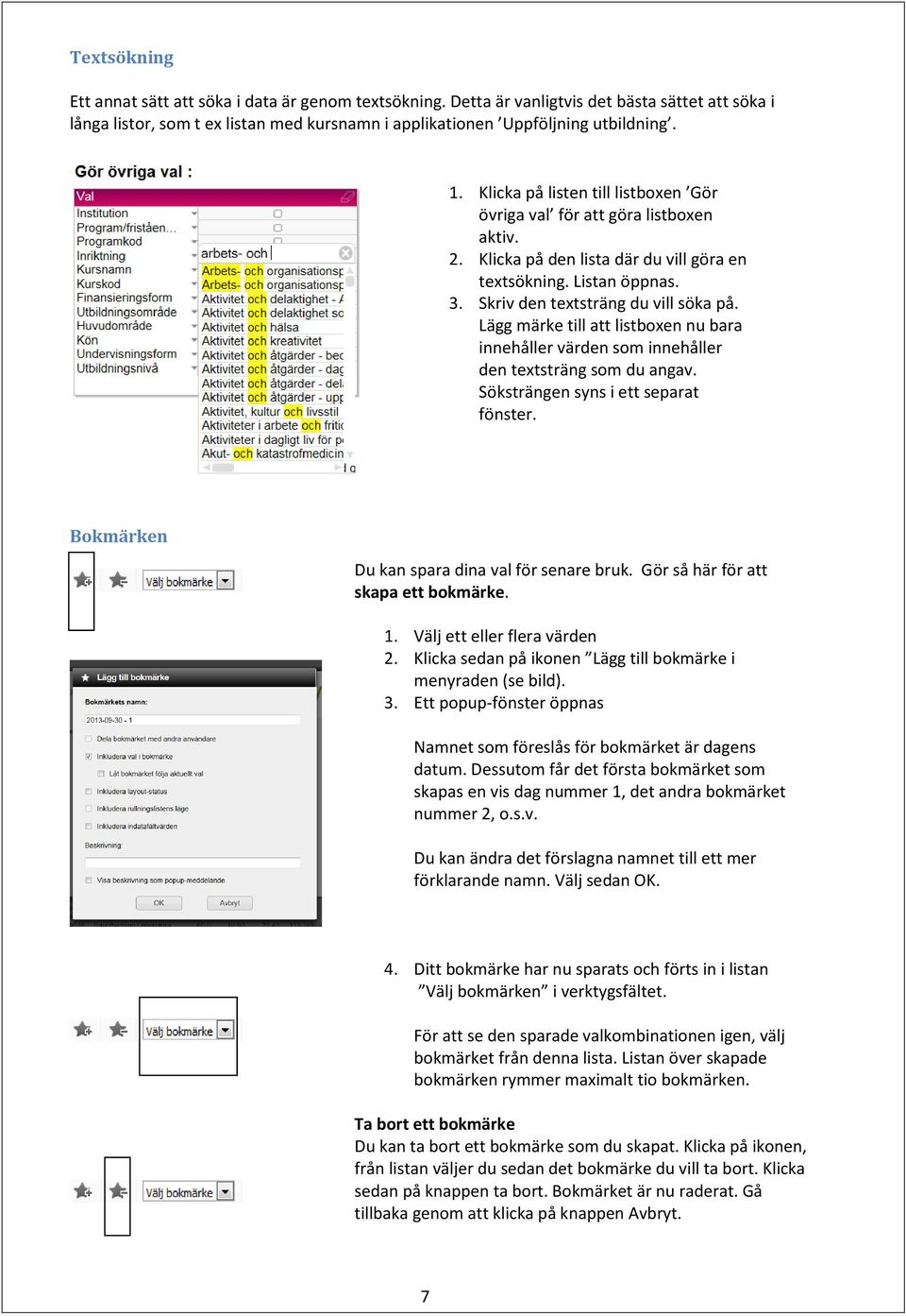 Lägg märke till att listboxen nu bara innehåller värden som innehåller den textsträng som du angav. Söksträngen syns i ett separat fönster. Bokmärken Du kan spara dina val för senare bruk.