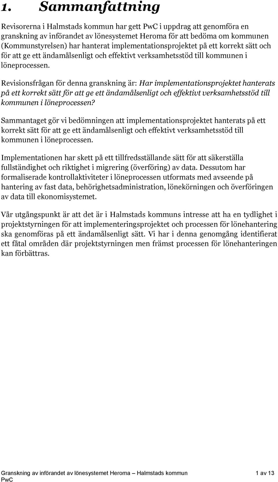 Revisionsfrågan för denna granskning är: Har implementationsprojektet hanterats på ett korrekt sätt för att ge ett ändamålsenligt och effektivt verksamhetsstöd till kommunen i löneprocessen?