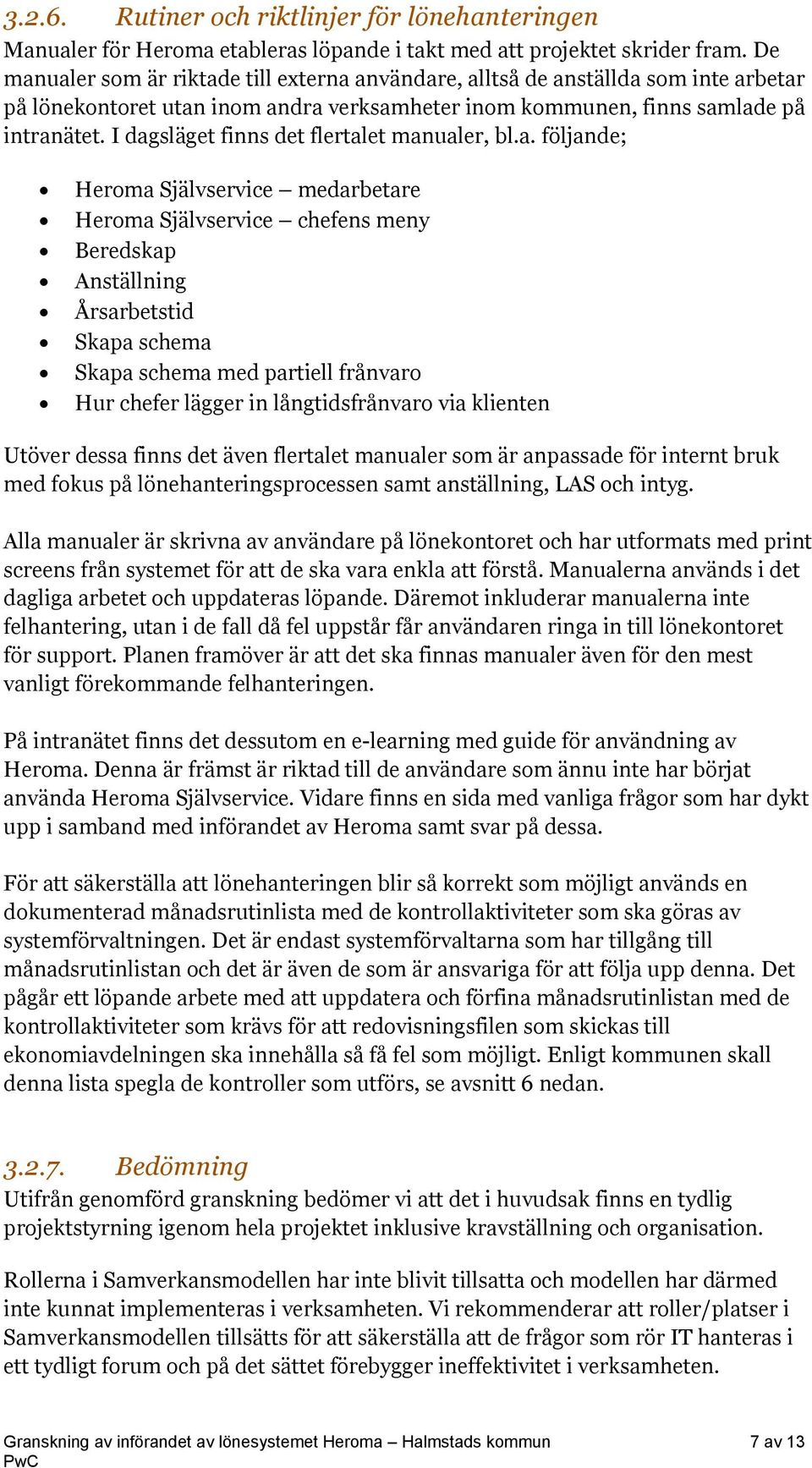 I dagsläget finns det flertalet manualer, bl.a. följande; Heroma Självservice medarbetare Heroma Självservice chefens meny Beredskap Anställning Årsarbetstid Skapa schema Skapa schema med partiell