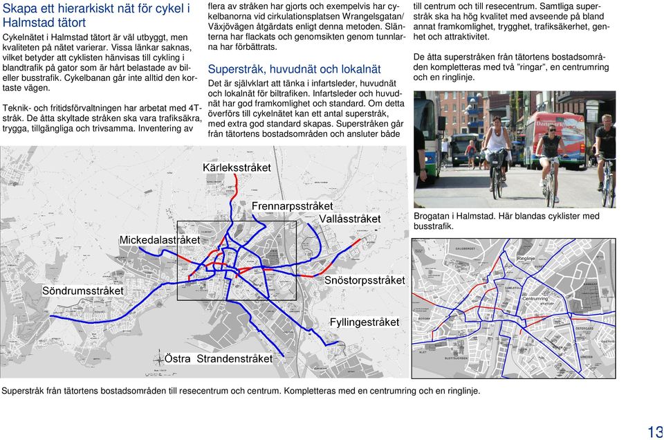 flera av stråken har gjorts och exempelvis har cykelbanorna vid cirkulationsplatsen Wrangelsgatan/ Växjövägen åtgärdats enligt denna metoden.