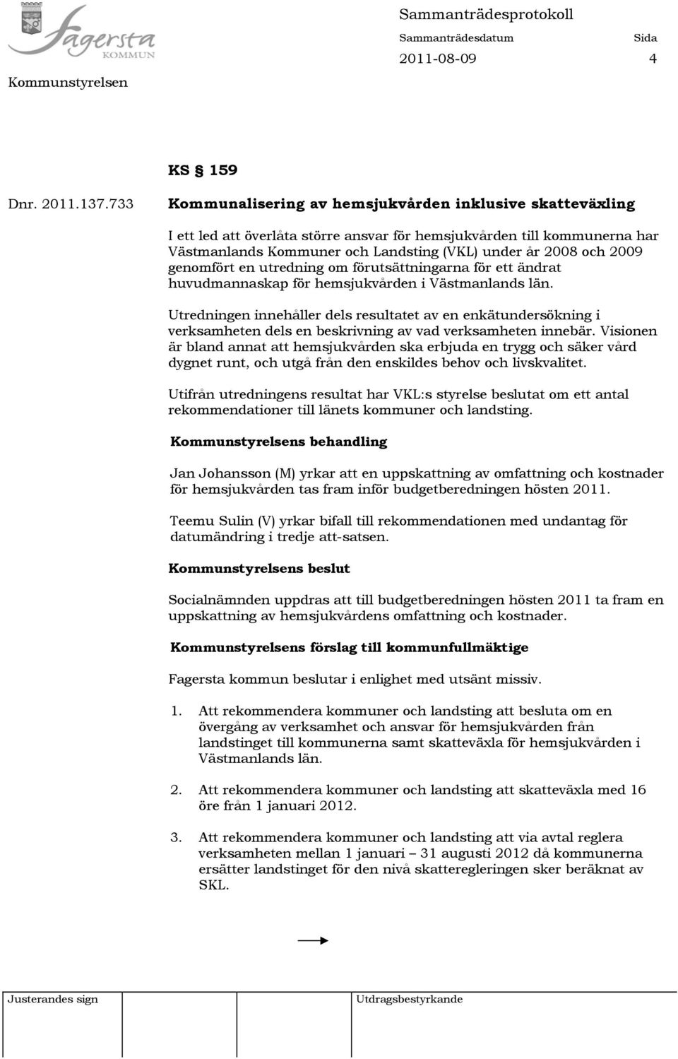 2009 genomfört en utredning om förutsättningarna för ett ändrat huvudmannaskap för hemsjukvården i Västmanlands län.