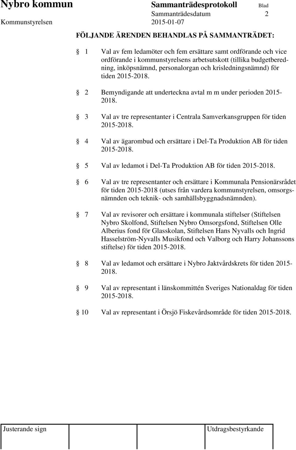 3 Val av tre representanter i entrala amverkansgruppen för tiden 2015-2018. 4 Val av ägarombud och ersättare i Del-Ta Produktion AB för tiden 2015-2018.