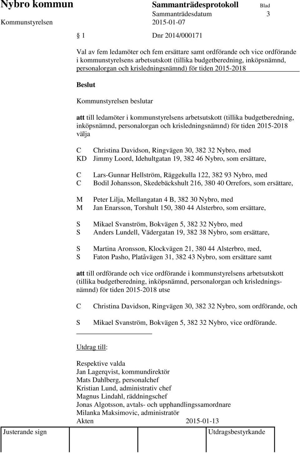 hristina Davidson, Ringvägen 30, 382 32 Nybro, med KD Jimmy Loord, Idehultgatan 19, 382 46 Nybro, som ersättare, M M Lars-Gunnar Hellström, Räggekulla 122, 382 93 Nybro, med Bodil Johansson,