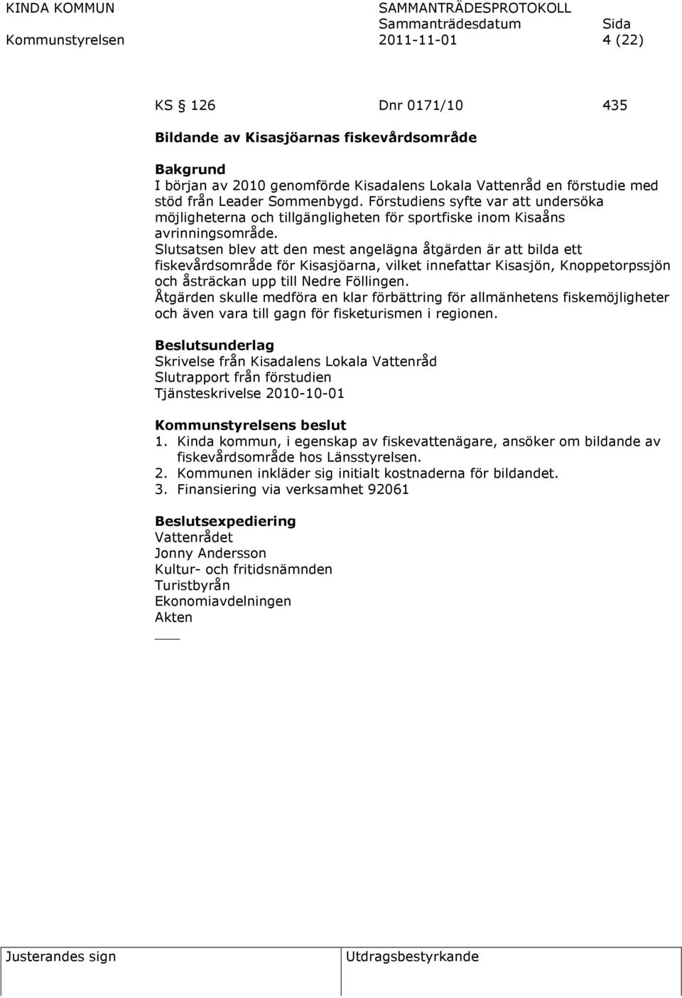 Slutsatsen blev att den mest angelägna åtgärden är att bilda ett fiskevårdsområde för Kisasjöarna, vilket innefattar Kisasjön, Knoppetorpssjön och åsträckan upp till Nedre Föllingen.