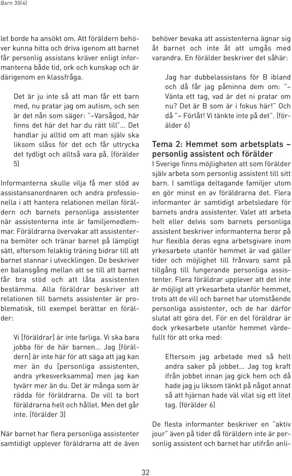 Det är ju inte så att man får ett barn med, nu pratar jag om autism, och sen är det nån som säger: Varsågod, här finns det här det har du rätt till Det handlar ju alltid om att man själv ska liksom