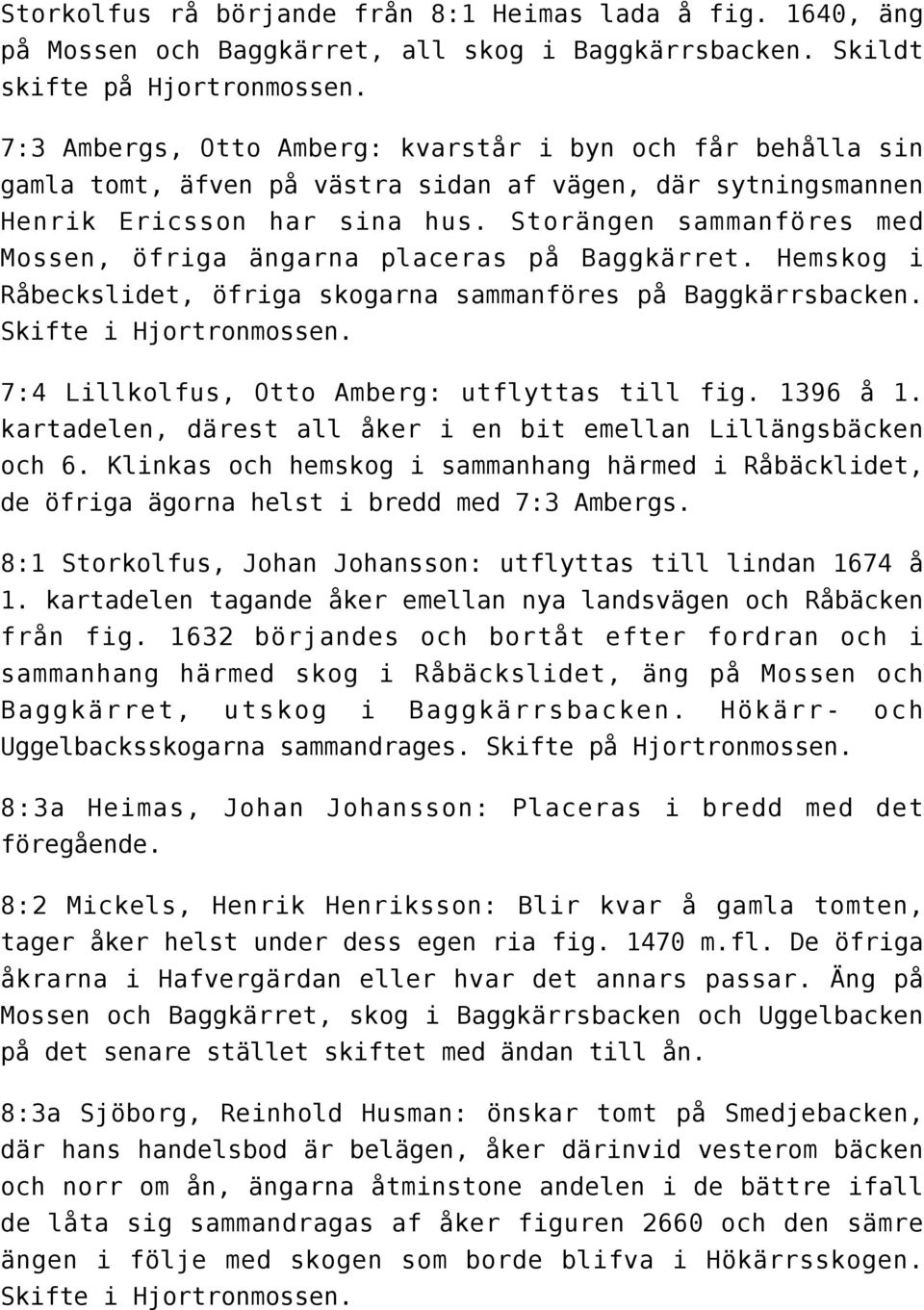 Storängen sammanföres med Mossen, öfriga ängarna placeras på Baggkärret. Hemskog i Råbeckslidet, öfriga skogarna sammanföres på Baggkärrsbacken. Skifte i Hjortronmossen.