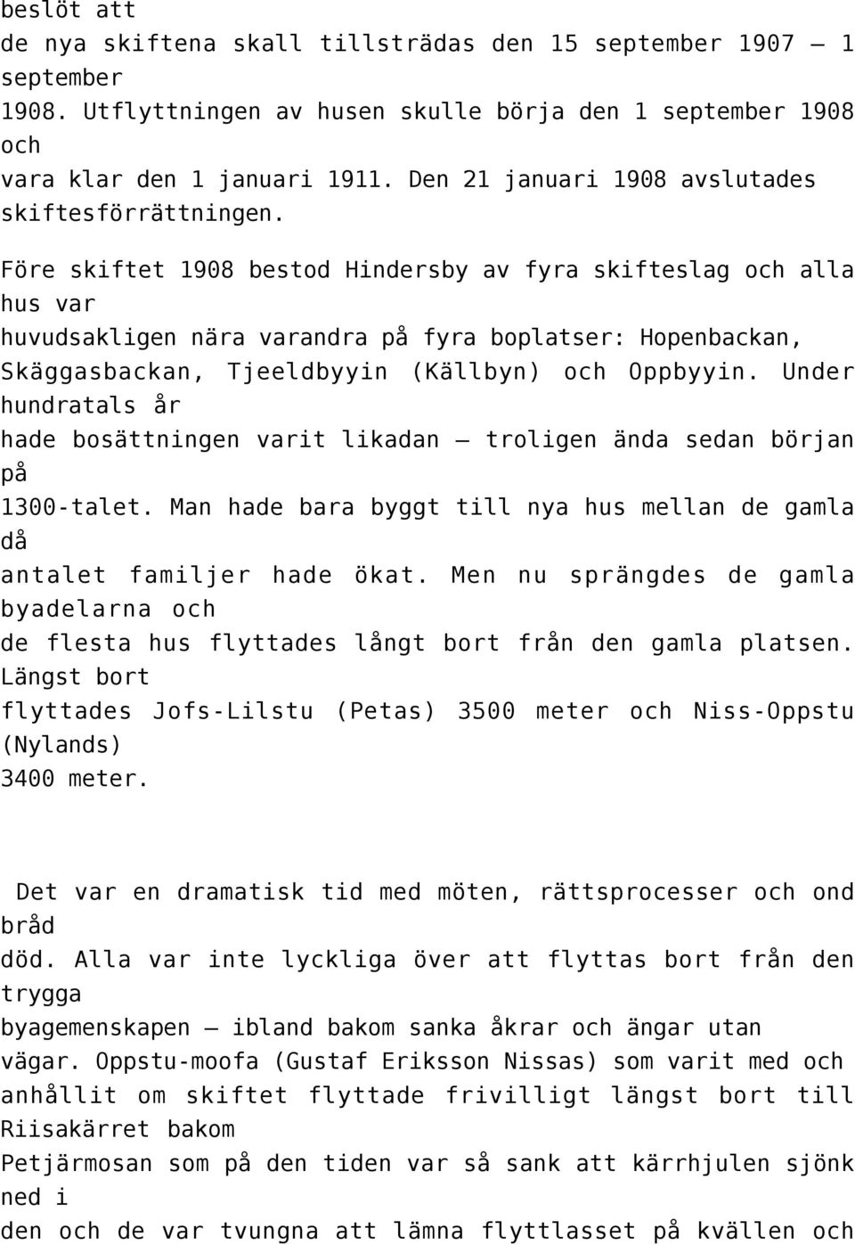 Före skiftet 1908 bestod Hindersby av fyra skifteslag och alla hus var huvudsakligen nära varandra på fyra boplatser: Hopenbackan, Skäggasbackan, Tjeeldbyyin (Källbyn) och Oppbyyin.