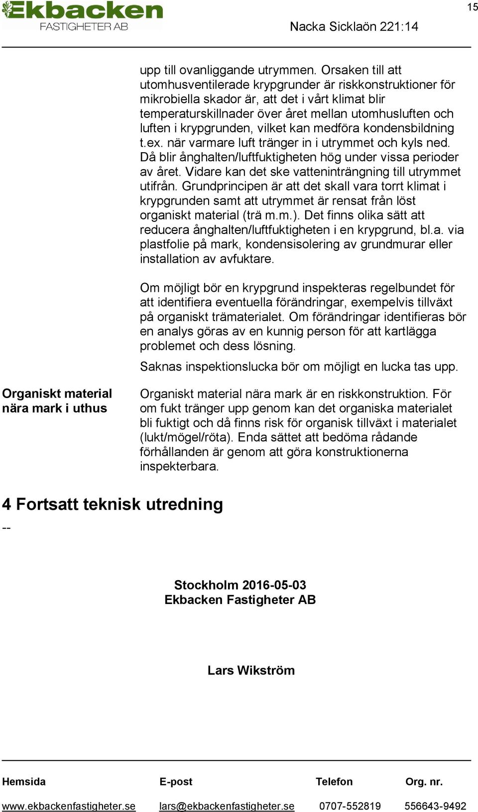 krypgrunden, vilket kan medföra kondensbildning t.ex. när varmare luft tränger in i utrymmet och kyls ned. Då blir ånghalten/luftfuktigheten hög under vissa perioder av året.