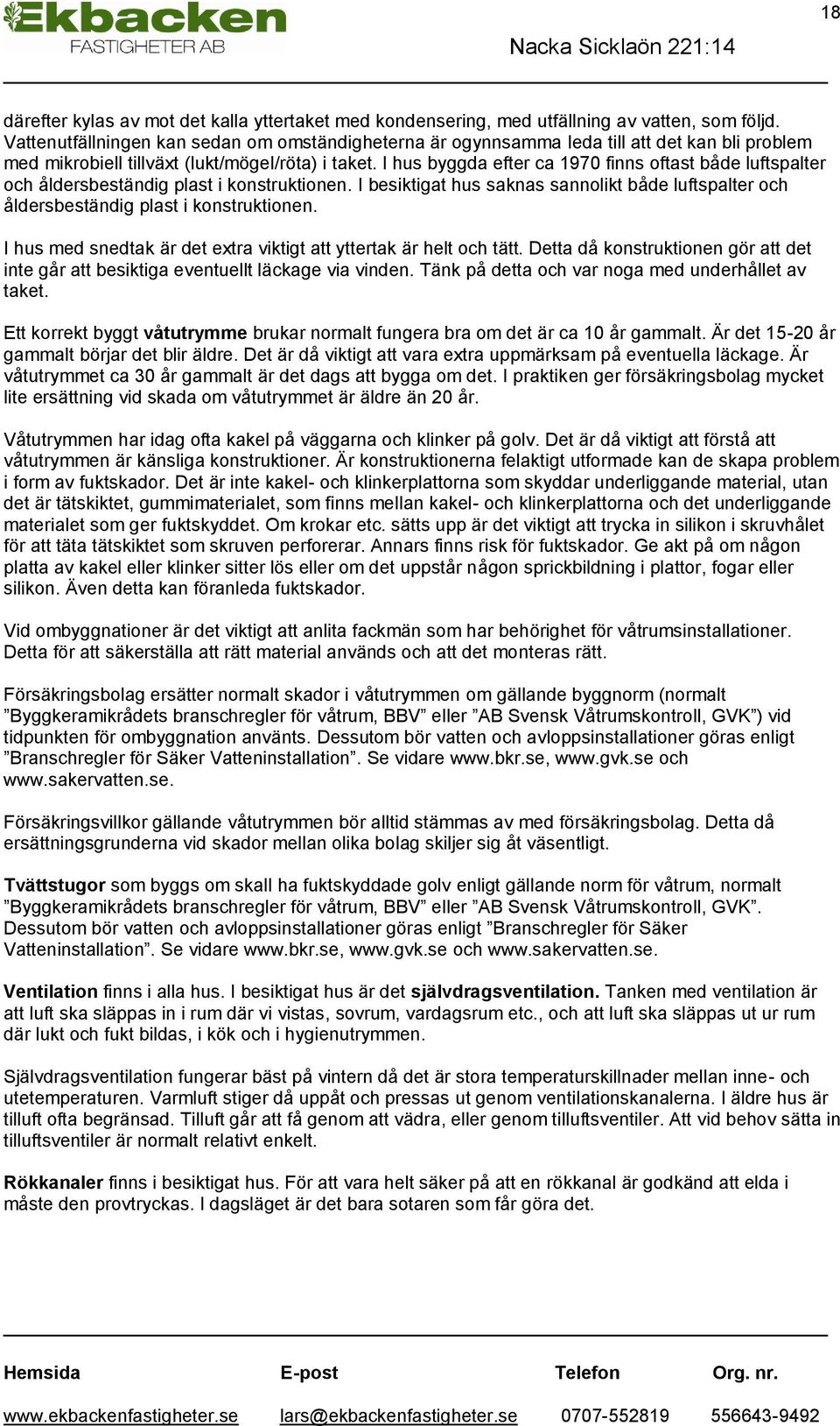 I hus byggda efter ca 1970 finns oftast både luftspalter och åldersbeständig plast i konstruktionen. I besiktigat hus saknas sannolikt både luftspalter och åldersbeständig plast i konstruktionen.