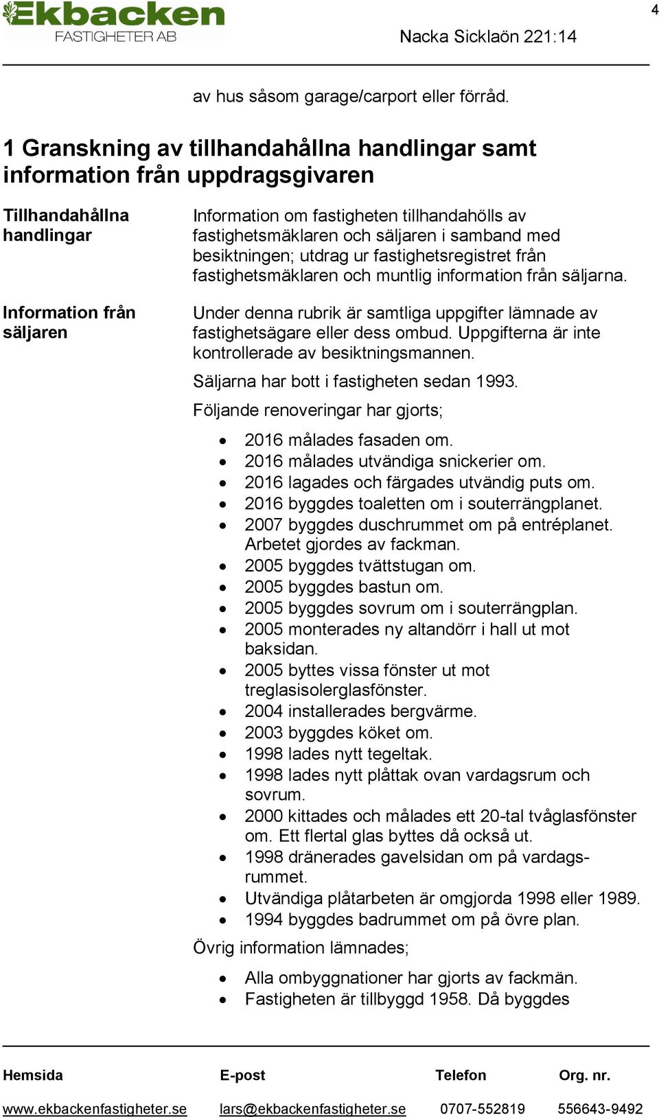 och säljaren i samband med besiktningen; utdrag ur fastighetsregistret från fastighetsmäklaren och muntlig information från säljarna.